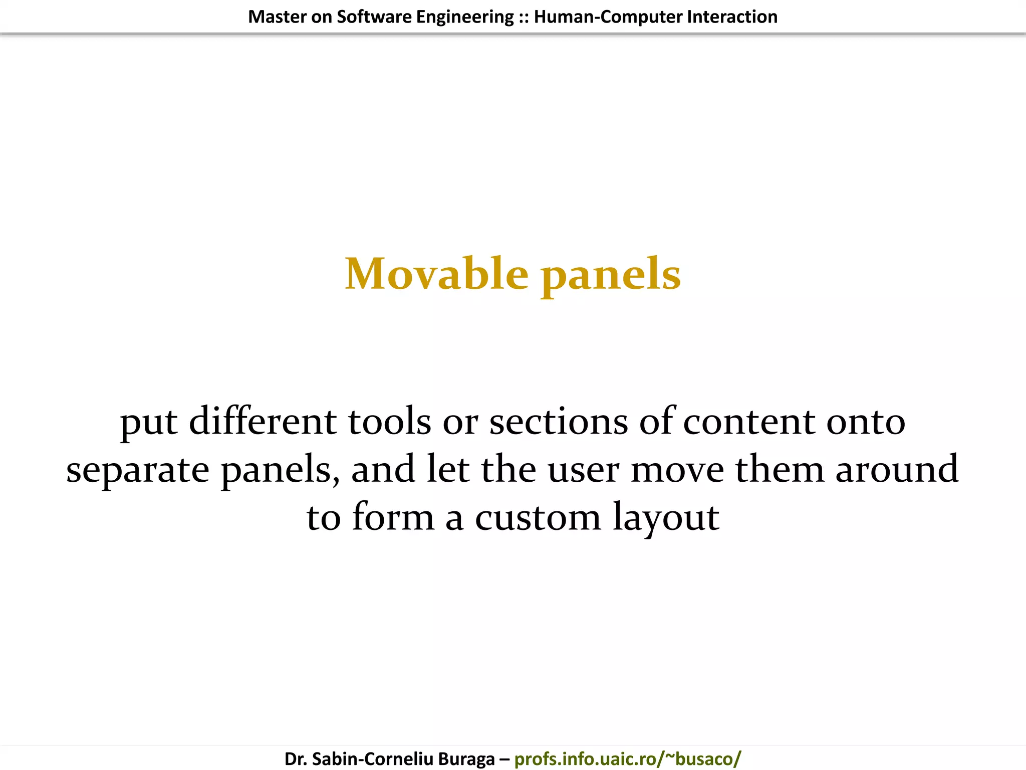 Master on Software Engineering :: Human-Computer Interaction
Dr. Sabin-Corneliu Buraga – profs.info.uaic.ro/~busaco/
Movable panels
put different tools or sections of content onto
separate panels, and let the user move them around
to form a custom layout
 