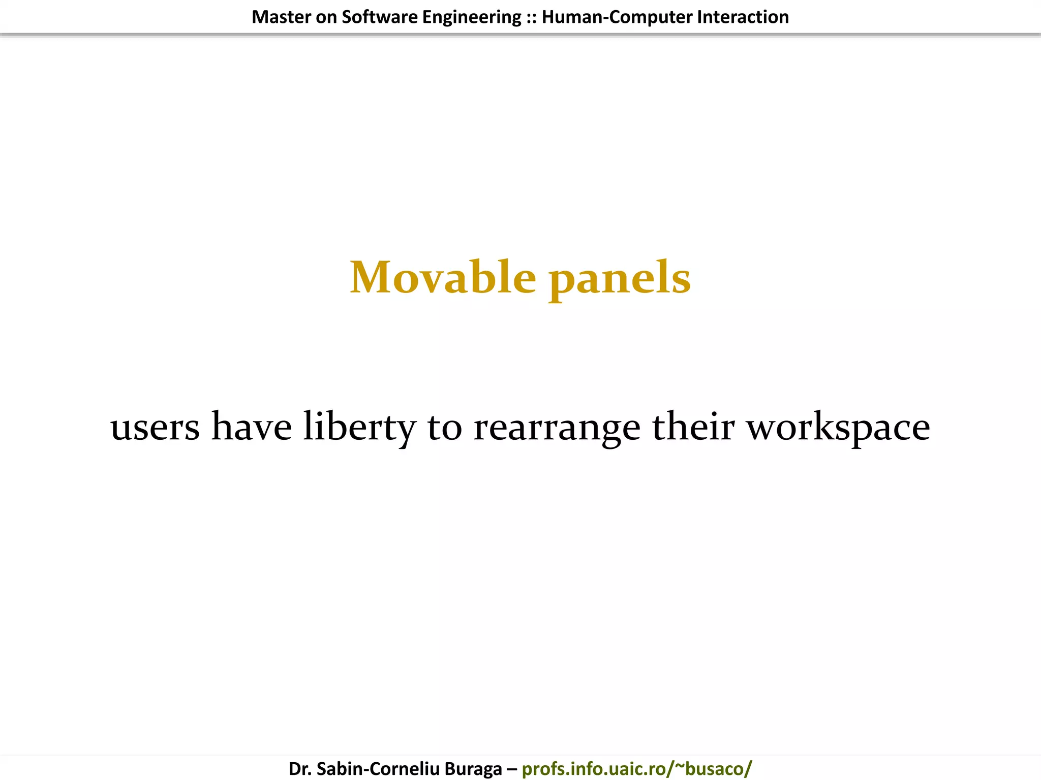 Master on Software Engineering :: Human-Computer Interaction
Dr. Sabin-Corneliu Buraga – profs.info.uaic.ro/~busaco/
Movable panels
users have liberty to rearrange their workspace
 