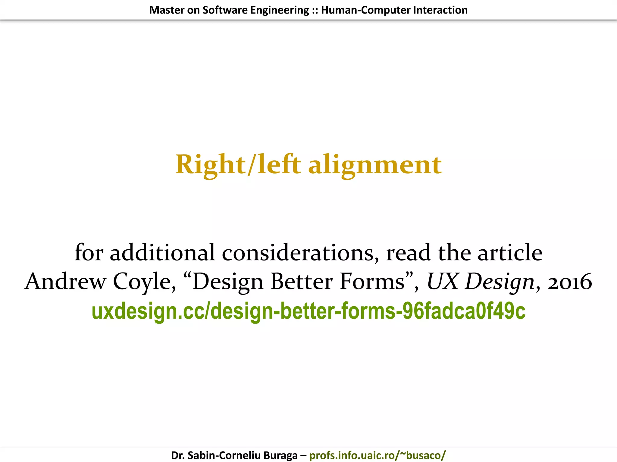 Master on Software Engineering :: Human-Computer Interaction
Dr. Sabin-Corneliu Buraga – profs.info.uaic.ro/~busaco/
Right/left alignment
for additional considerations, read the article
Andrew Coyle, “Design Better Forms”, UX Design, 2016
uxdesign.cc/design-better-forms-96fadca0f49c
 