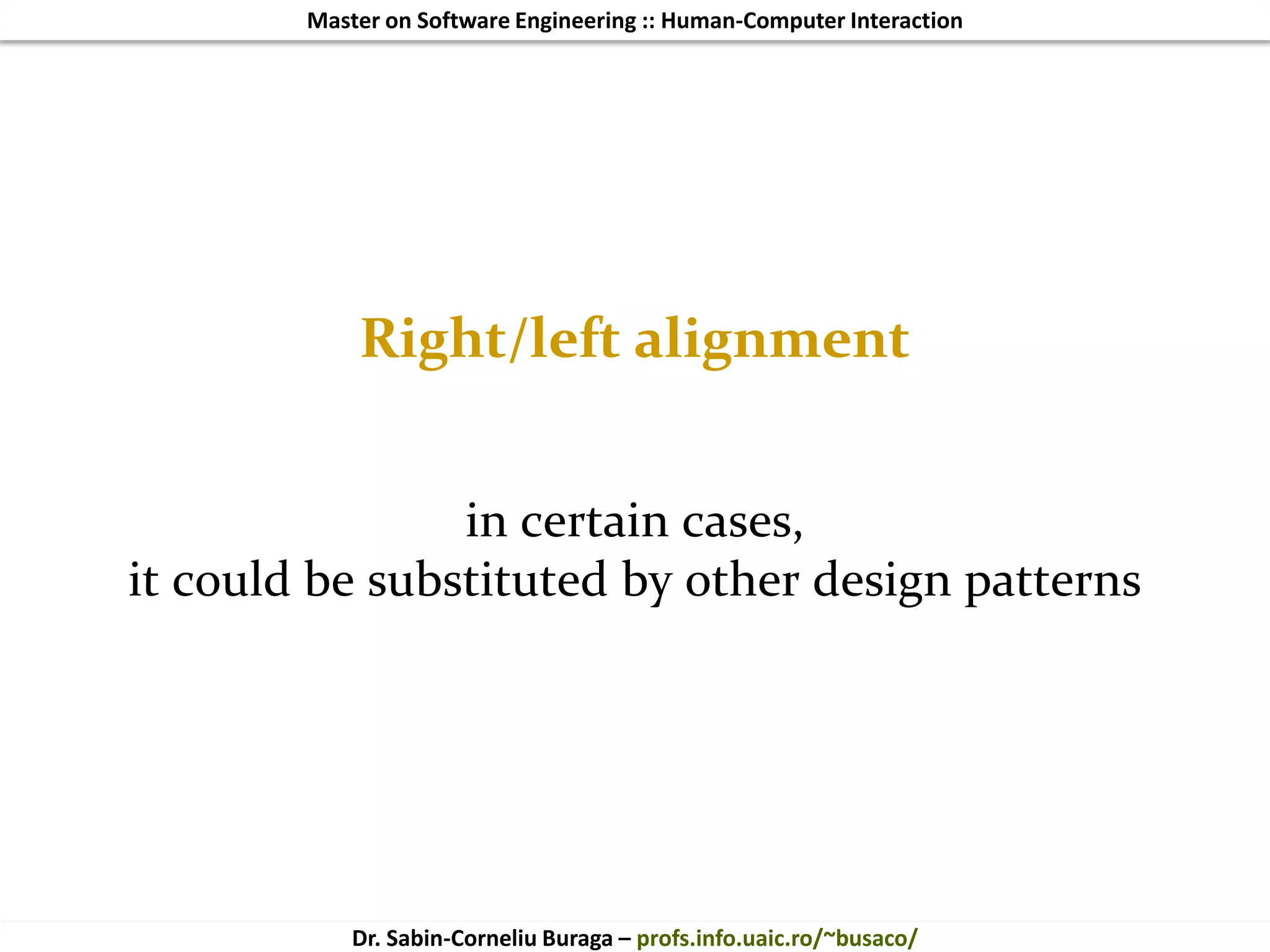 Master on Software Engineering :: Human-Computer Interaction
Dr. Sabin-Corneliu Buraga – profs.info.uaic.ro/~busaco/
Right/left alignment
in certain cases,
it could be substituted by other design patterns
 