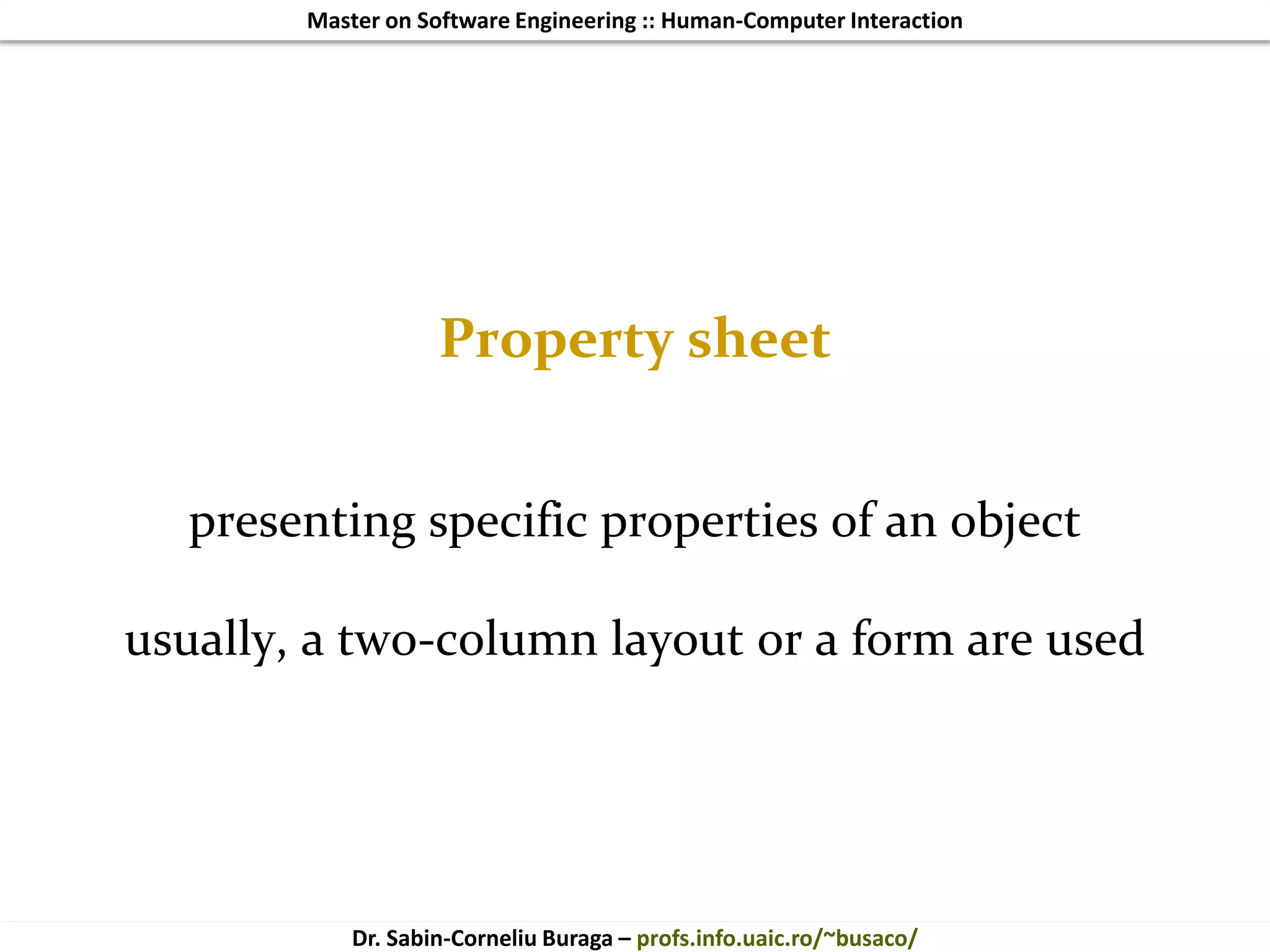Master on Software Engineering :: Human-Computer Interaction
Dr. Sabin-Corneliu Buraga – profs.info.uaic.ro/~busaco/
Property sheet
presenting specific properties of an object
usually, a two-column layout or a form are used
 
