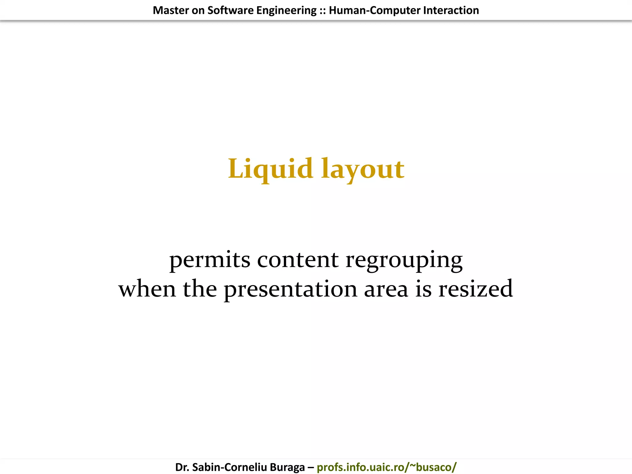 Master on Software Engineering :: Human-Computer Interaction
Dr. Sabin-Corneliu Buraga – profs.info.uaic.ro/~busaco/
Liquid layout
permits content regrouping
when the presentation area is resized
 