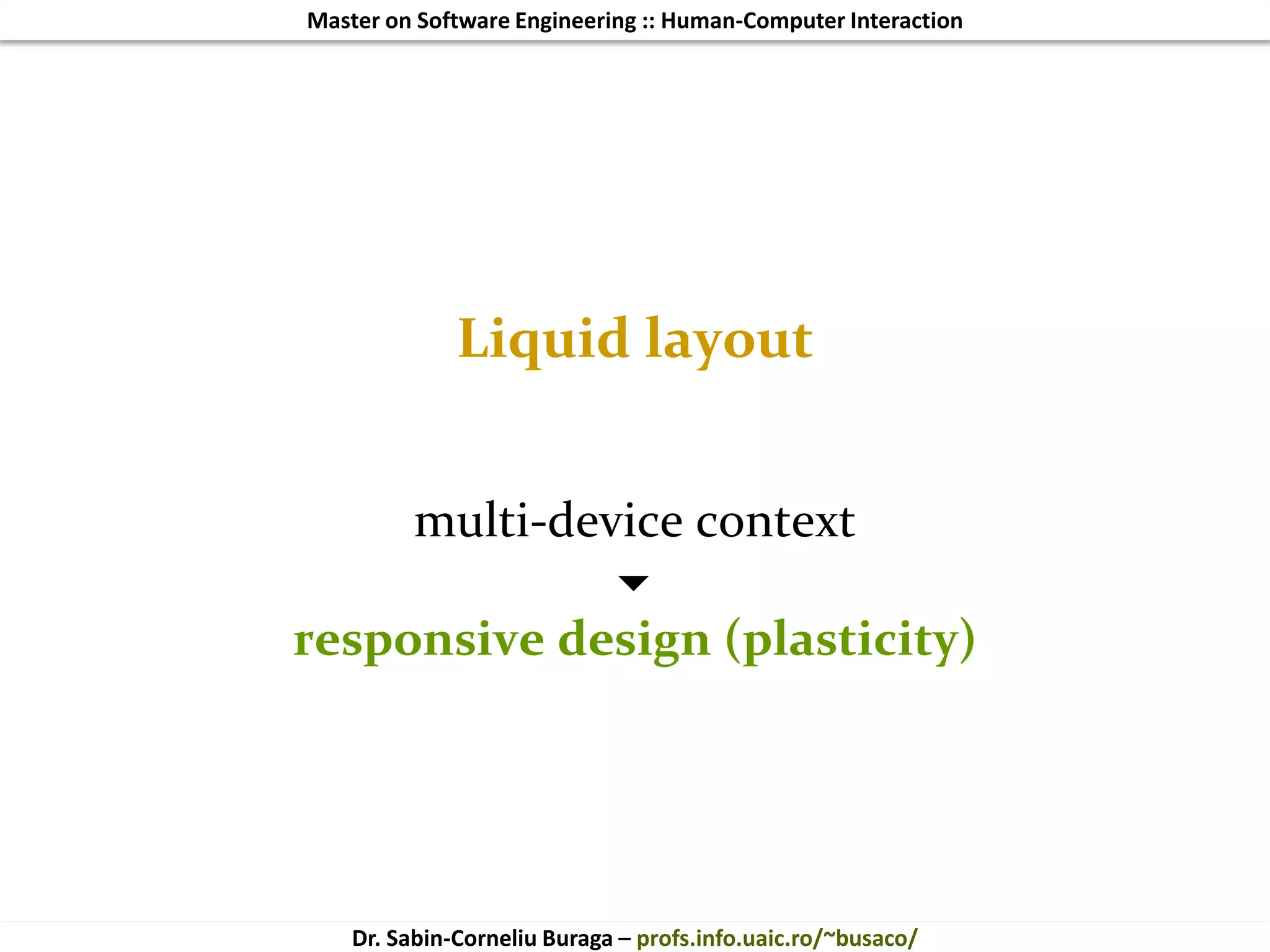 Master on Software Engineering :: Human-Computer Interaction
Dr. Sabin-Corneliu Buraga – profs.info.uaic.ro/~busaco/
Liquid layout
multi-device context

responsive design (plasticity)
 