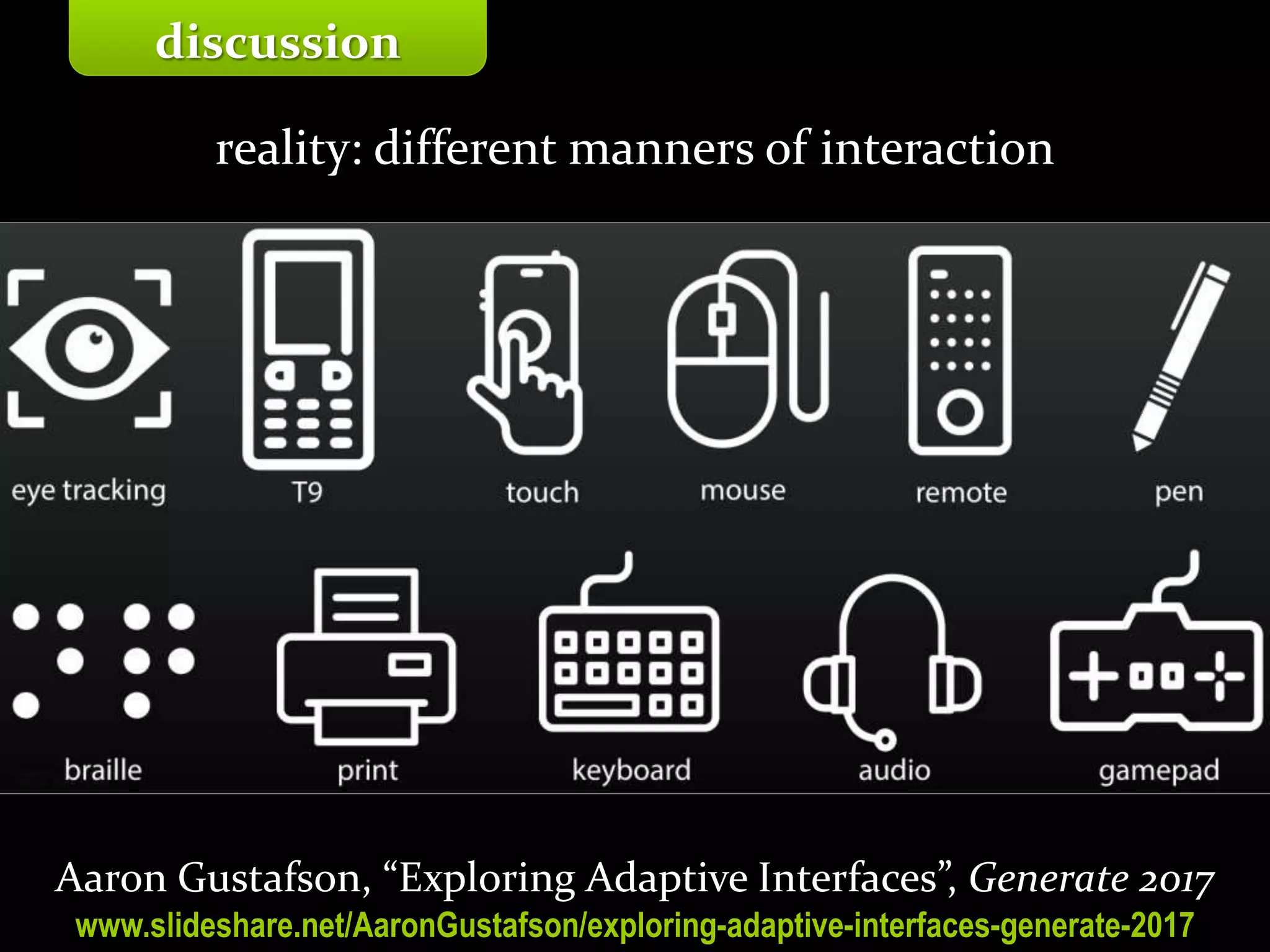 Master on Software Engineering :: Human-Computer Interaction
Dr. Sabin-Corneliu Buraga – profs.info.uaic.ro/~busaco/
discussion
reality: different manners of interaction
Aaron Gustafson, “Exploring Adaptive Interfaces”, Generate 2017
www.slideshare.net/AaronGustafson/exploring-adaptive-interfaces-generate-2017
 