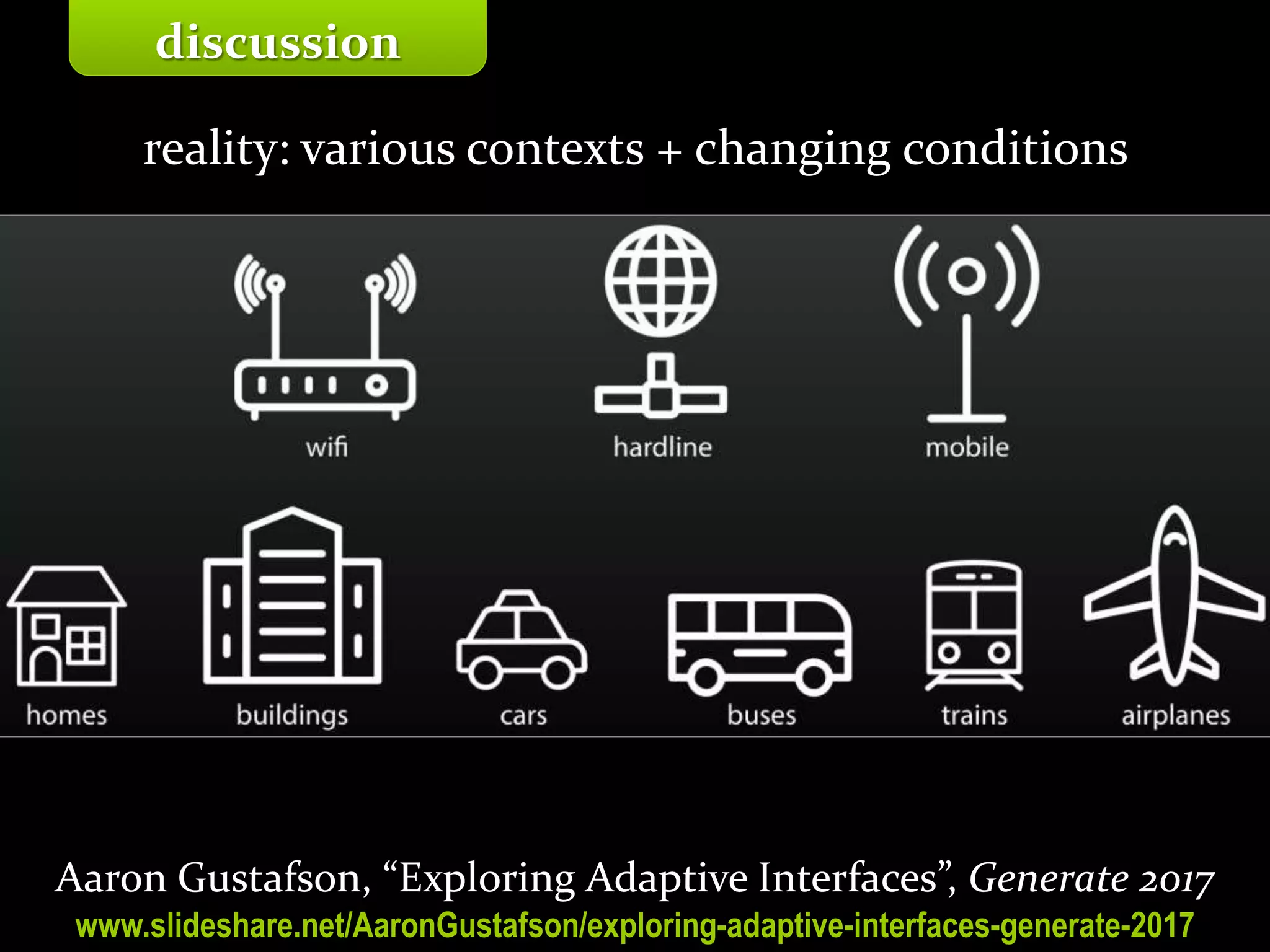 Master on Software Engineering :: Human-Computer Interaction
Dr. Sabin-Corneliu Buraga – profs.info.uaic.ro/~busaco/
discussion
reality: various contexts + changing conditions
Aaron Gustafson, “Exploring Adaptive Interfaces”, Generate 2017
www.slideshare.net/AaronGustafson/exploring-adaptive-interfaces-generate-2017
 