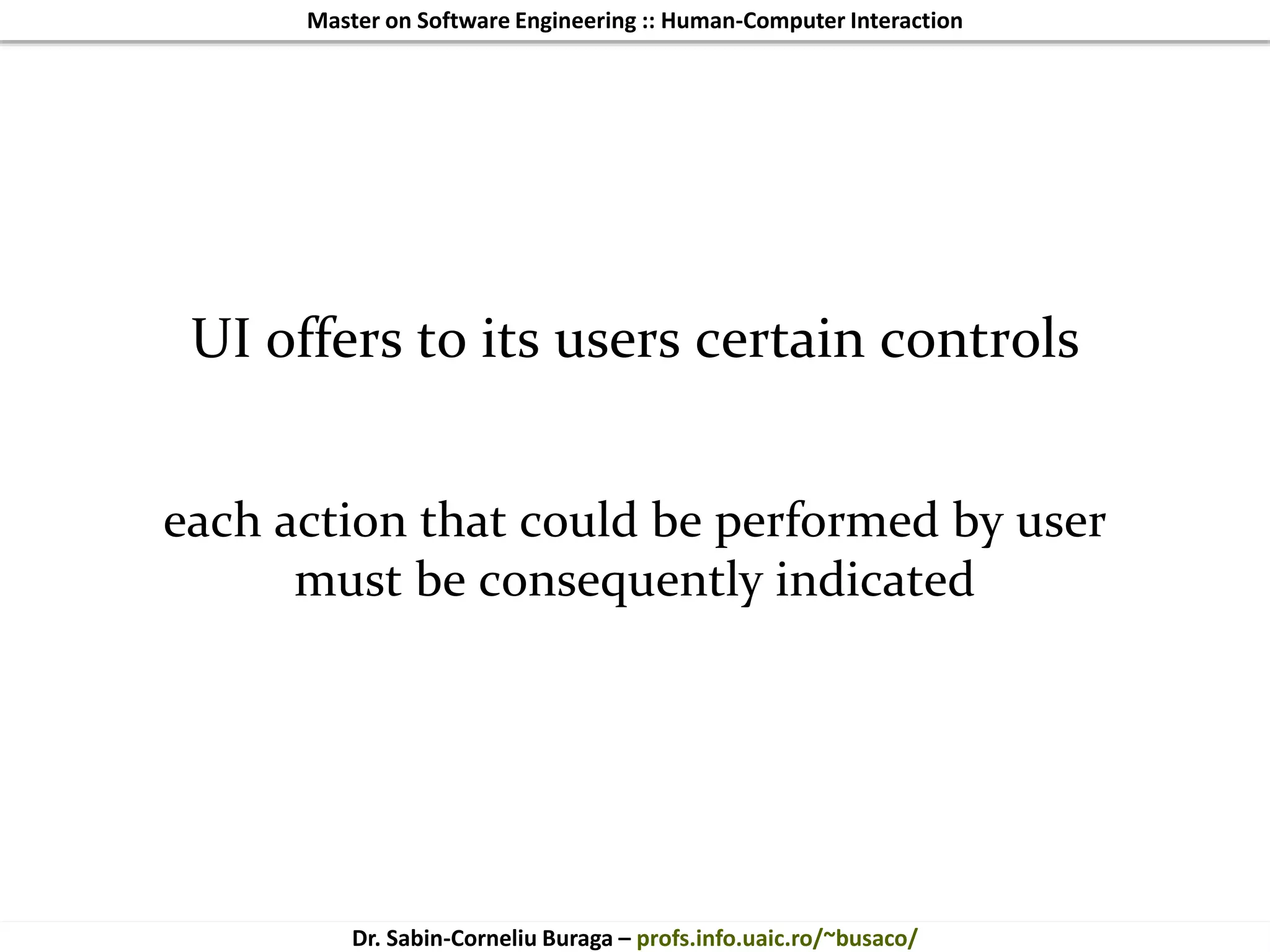 Master on Software Engineering :: Human-Computer Interaction
Dr. Sabin-Corneliu Buraga – profs.info.uaic.ro/~busaco/
UI offers to its users certain controls
each action that could be performed by user
must be consequently indicated
 