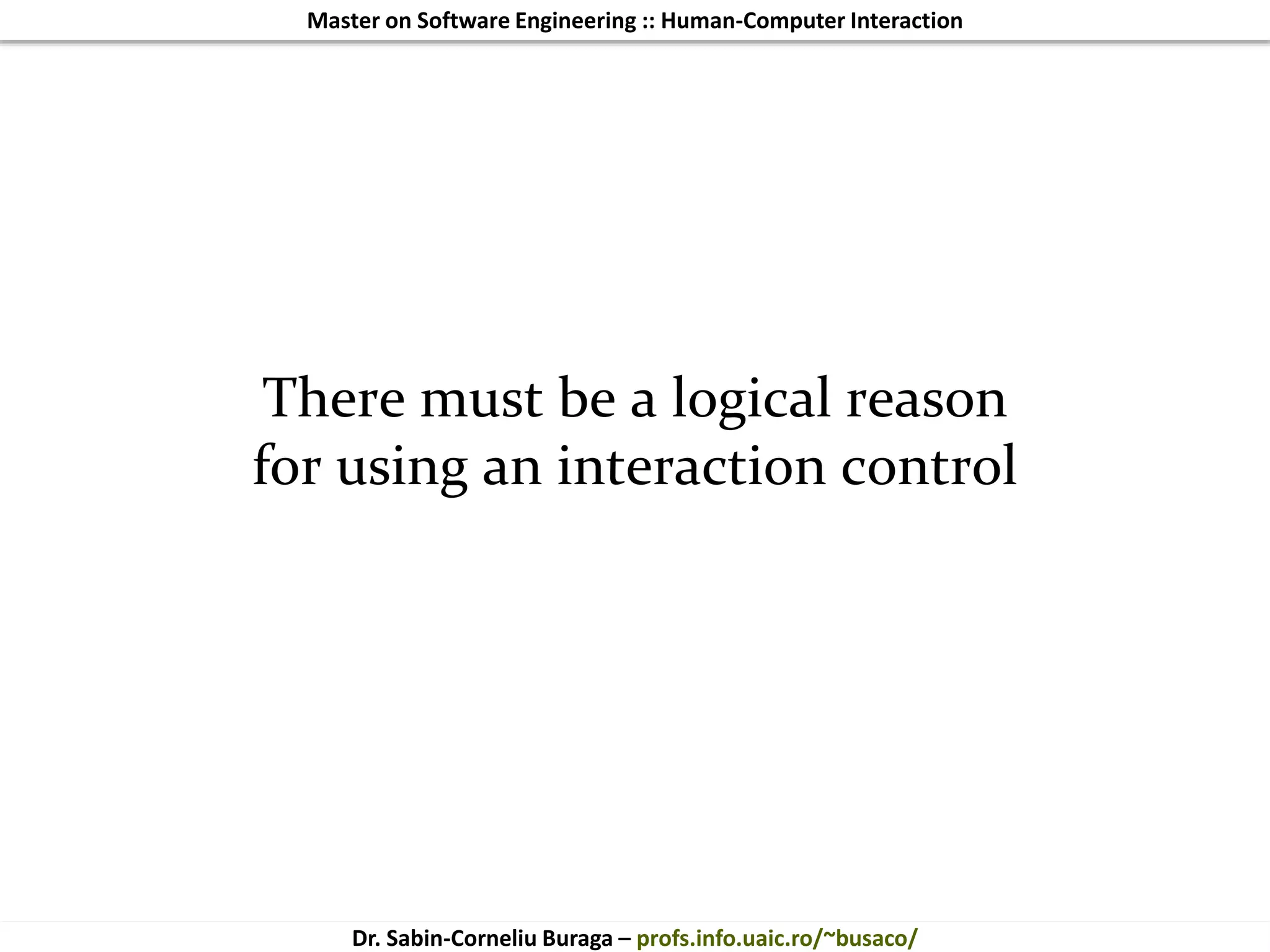 Master on Software Engineering :: Human-Computer Interaction
Dr. Sabin-Corneliu Buraga – profs.info.uaic.ro/~busaco/
There must be a logical reason
for using an interaction control
 