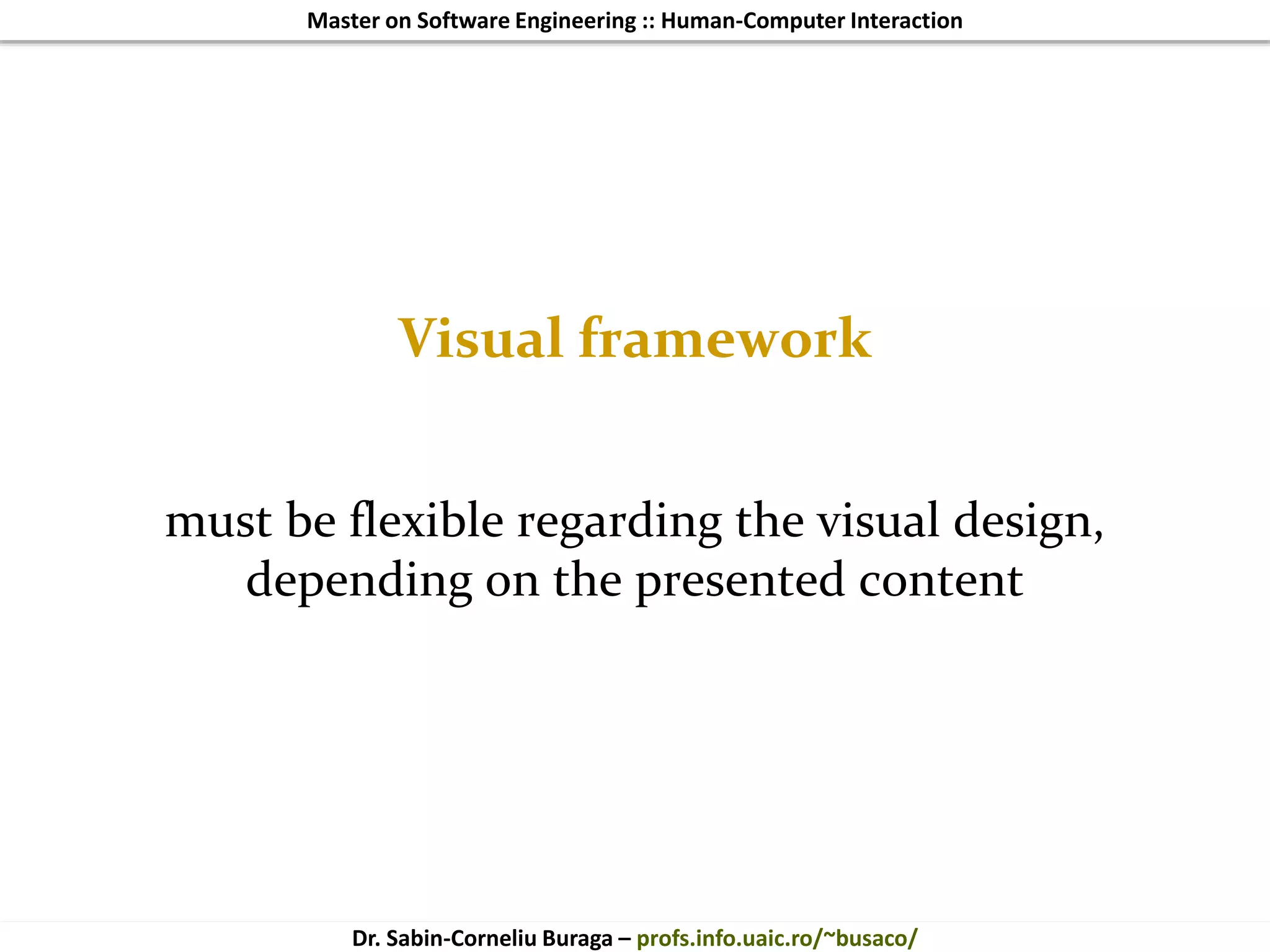 Master on Software Engineering :: Human-Computer Interaction
Dr. Sabin-Corneliu Buraga – profs.info.uaic.ro/~busaco/
Visual framework
must be flexible regarding the visual design,
depending on the presented content
 