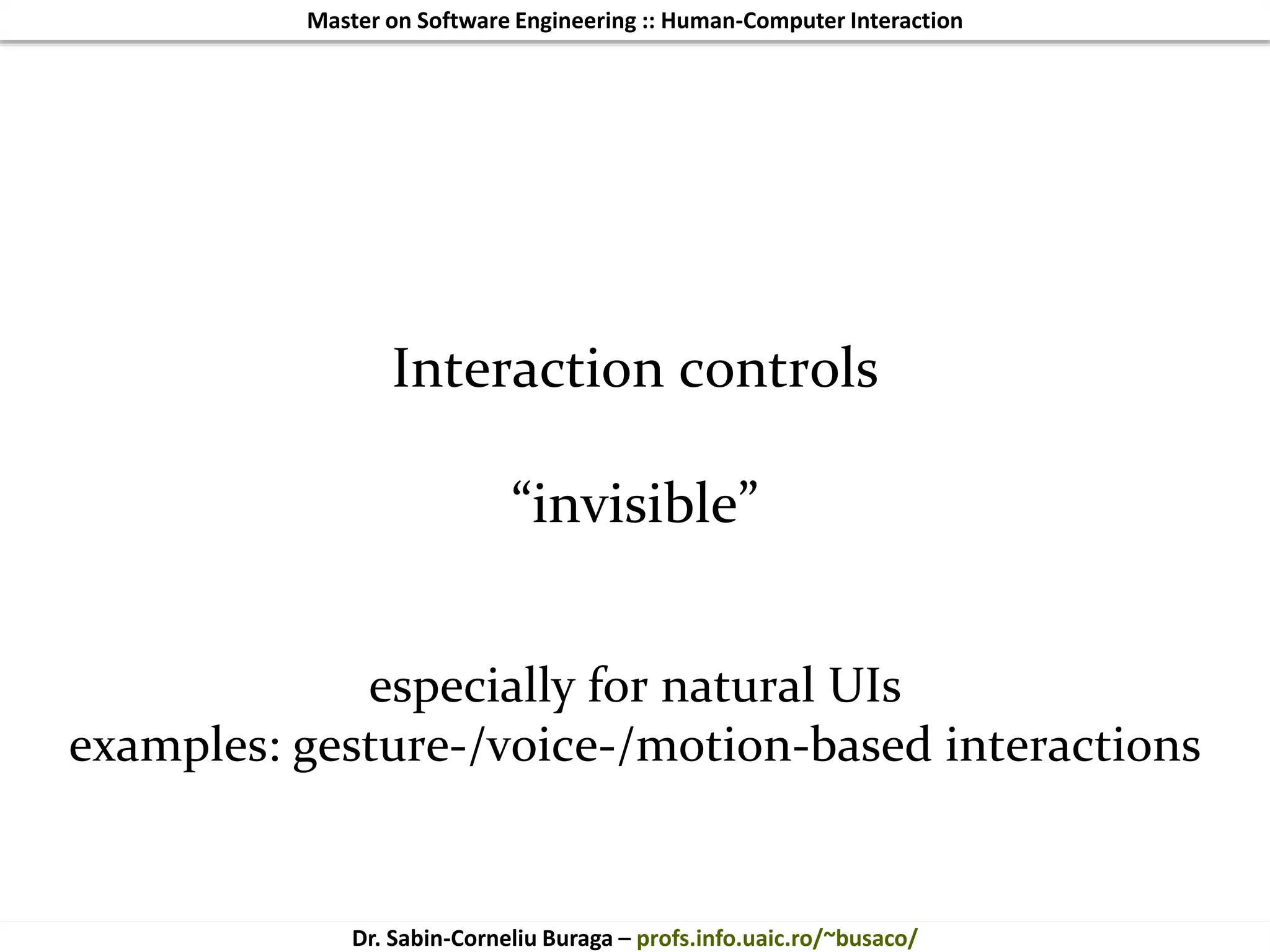 Master on Software Engineering :: Human-Computer Interaction
Dr. Sabin-Corneliu Buraga – profs.info.uaic.ro/~busaco/
Interaction controls
“invisible”
especially for natural UIs
examples: gesture-/voice-/motion-based interactions
 