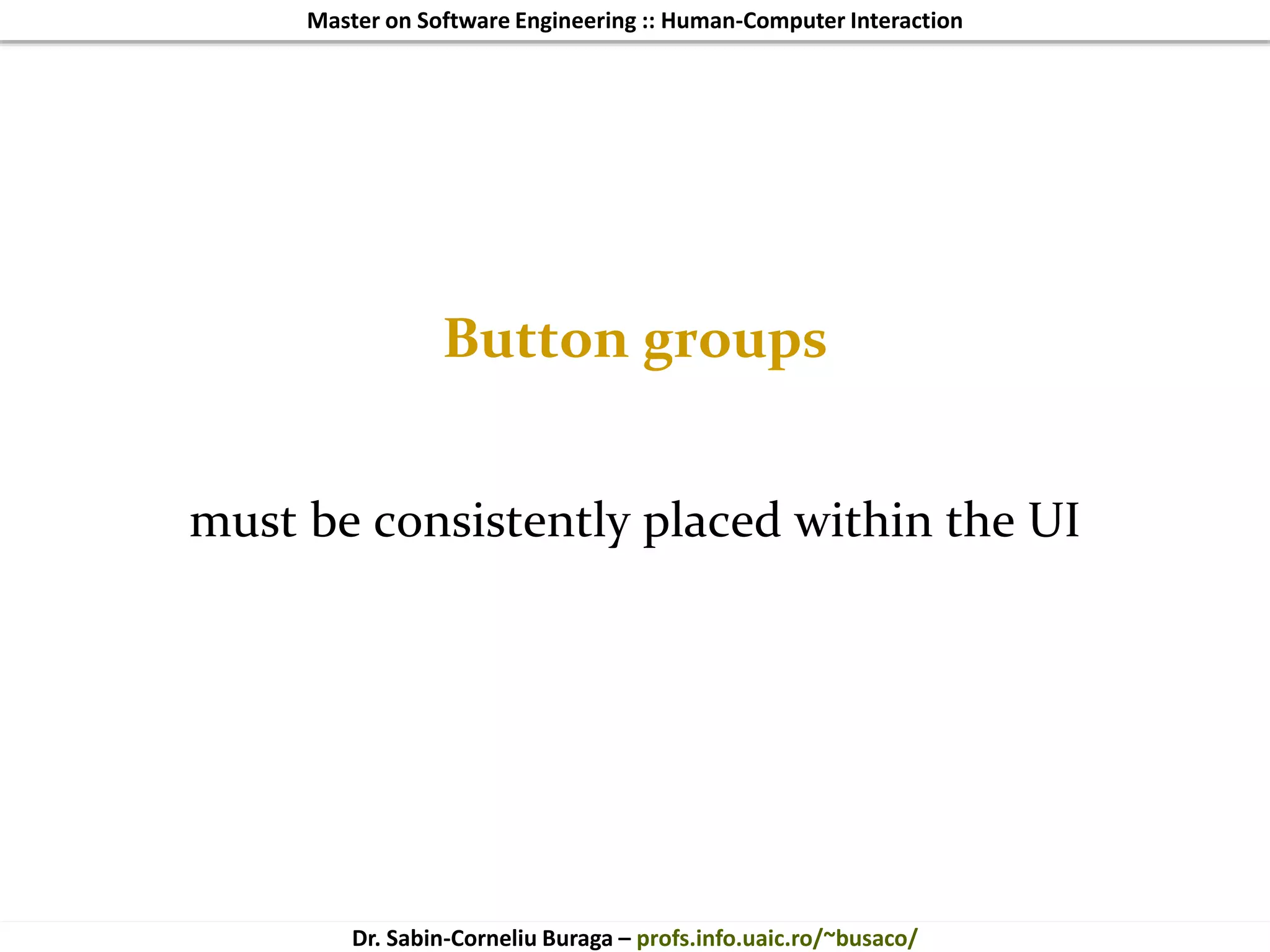 Master on Software Engineering :: Human-Computer Interaction
Dr. Sabin-Corneliu Buraga – profs.info.uaic.ro/~busaco/
Button groups
must be consistently placed within the UI
 