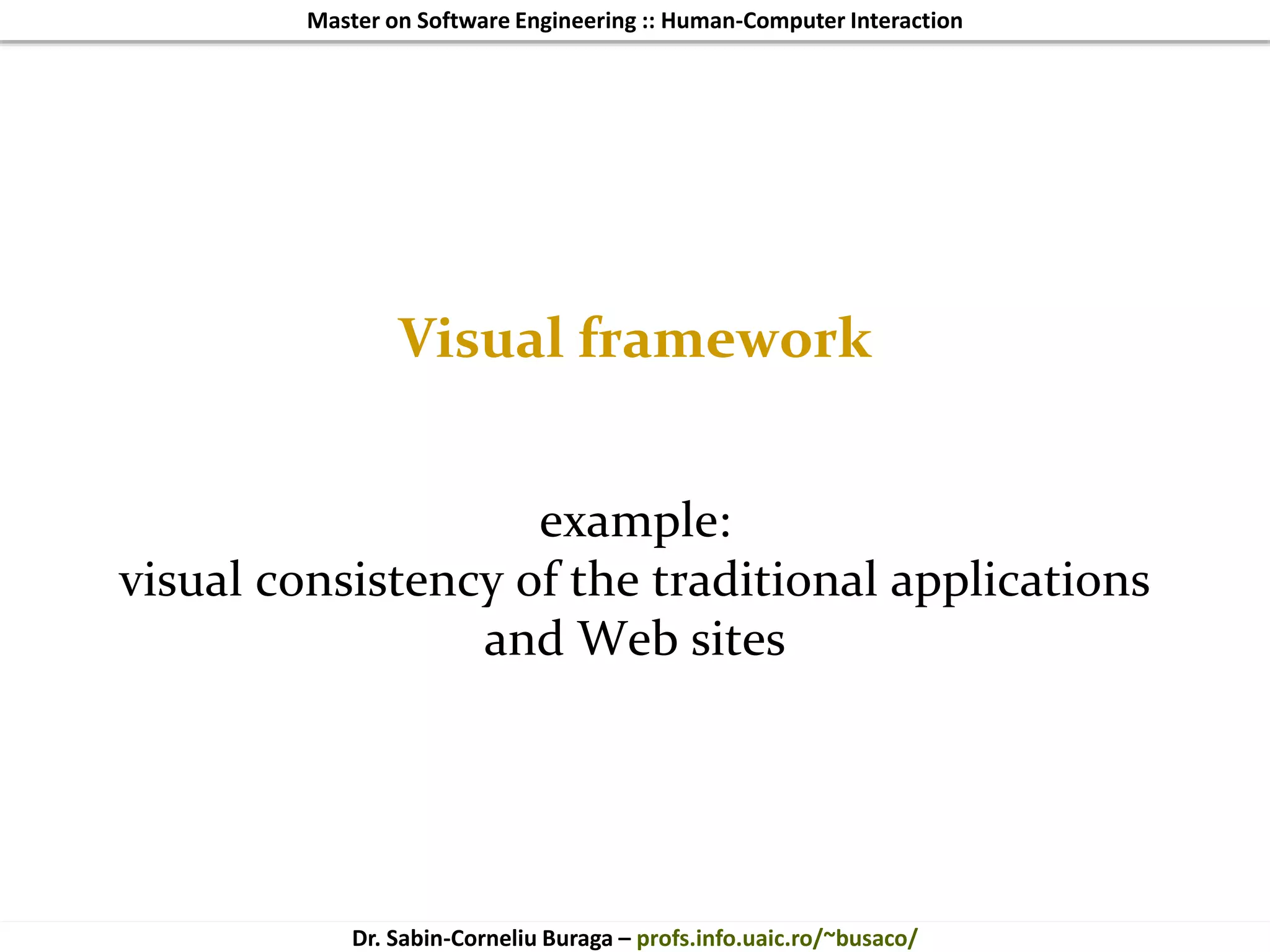 Master on Software Engineering :: Human-Computer Interaction
Dr. Sabin-Corneliu Buraga – profs.info.uaic.ro/~busaco/
Visual framework
example:
visual consistency of the traditional applications
and Web sites
 