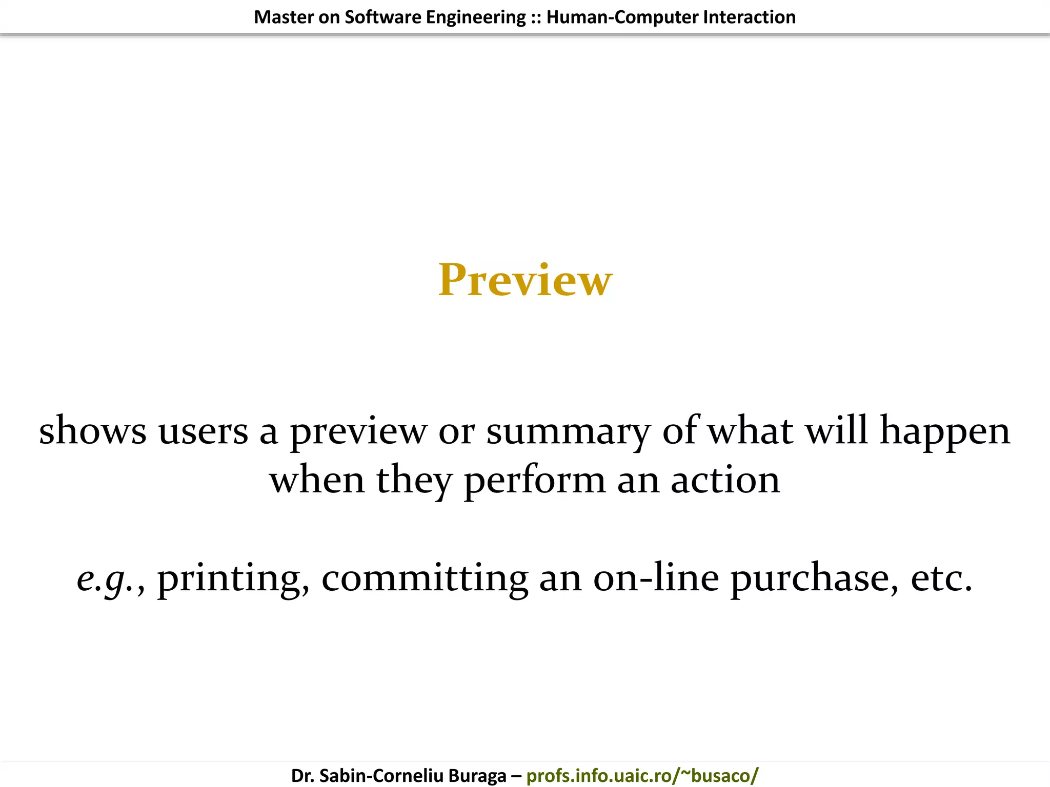 Master on Software Engineering :: Human-Computer Interaction
Dr. Sabin-Corneliu Buraga – profs.info.uaic.ro/~busaco/
Preview
shows users a preview or summary of what will happen
when they perform an action
e.g., printing, committing an on-line purchase, etc.
 