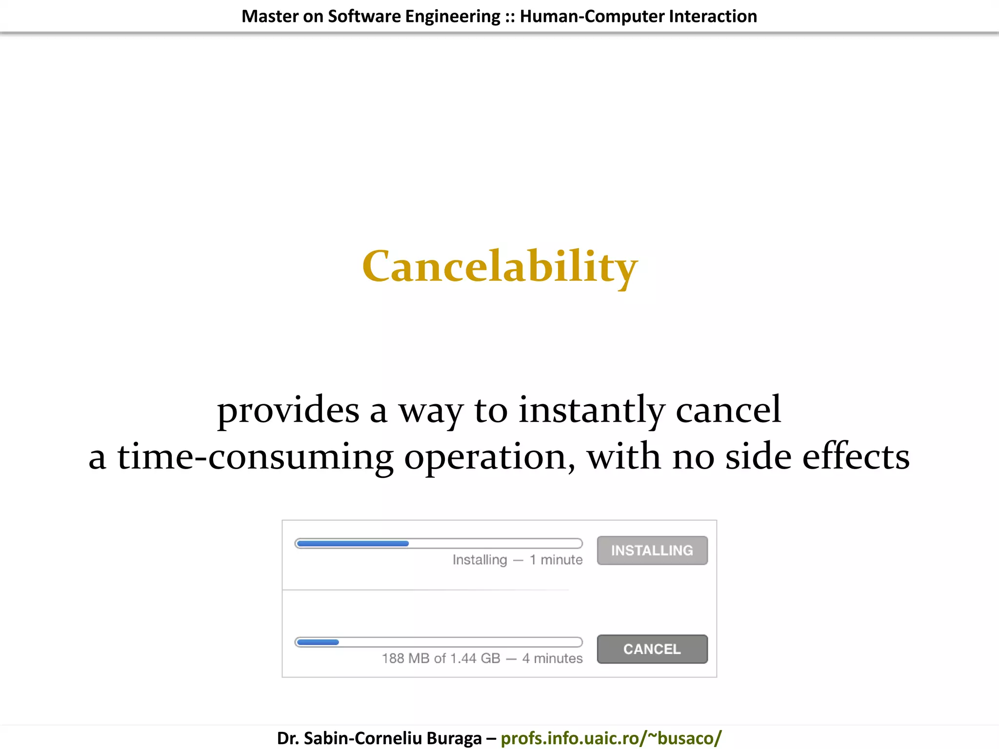 Master on Software Engineering :: Human-Computer Interaction
Dr. Sabin-Corneliu Buraga – profs.info.uaic.ro/~busaco/
Cancelability
provides a way to instantly cancel
a time-consuming operation, with no side effects
 