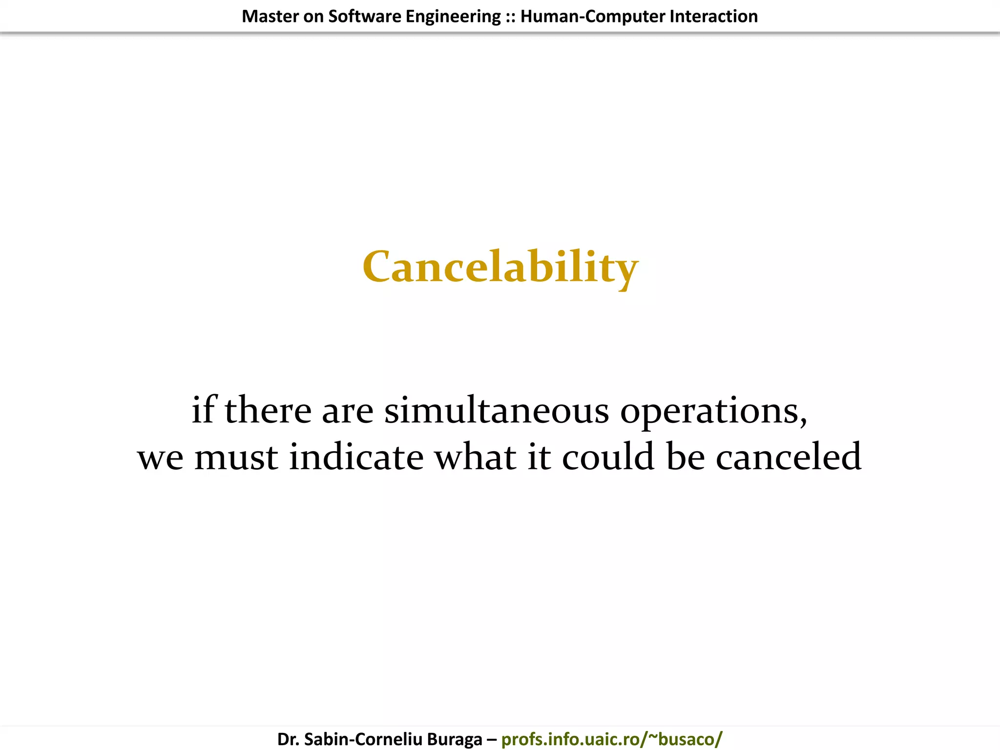 Master on Software Engineering :: Human-Computer Interaction
Dr. Sabin-Corneliu Buraga – profs.info.uaic.ro/~busaco/
Cancelability
if there are simultaneous operations,
we must indicate what it could be canceled
 