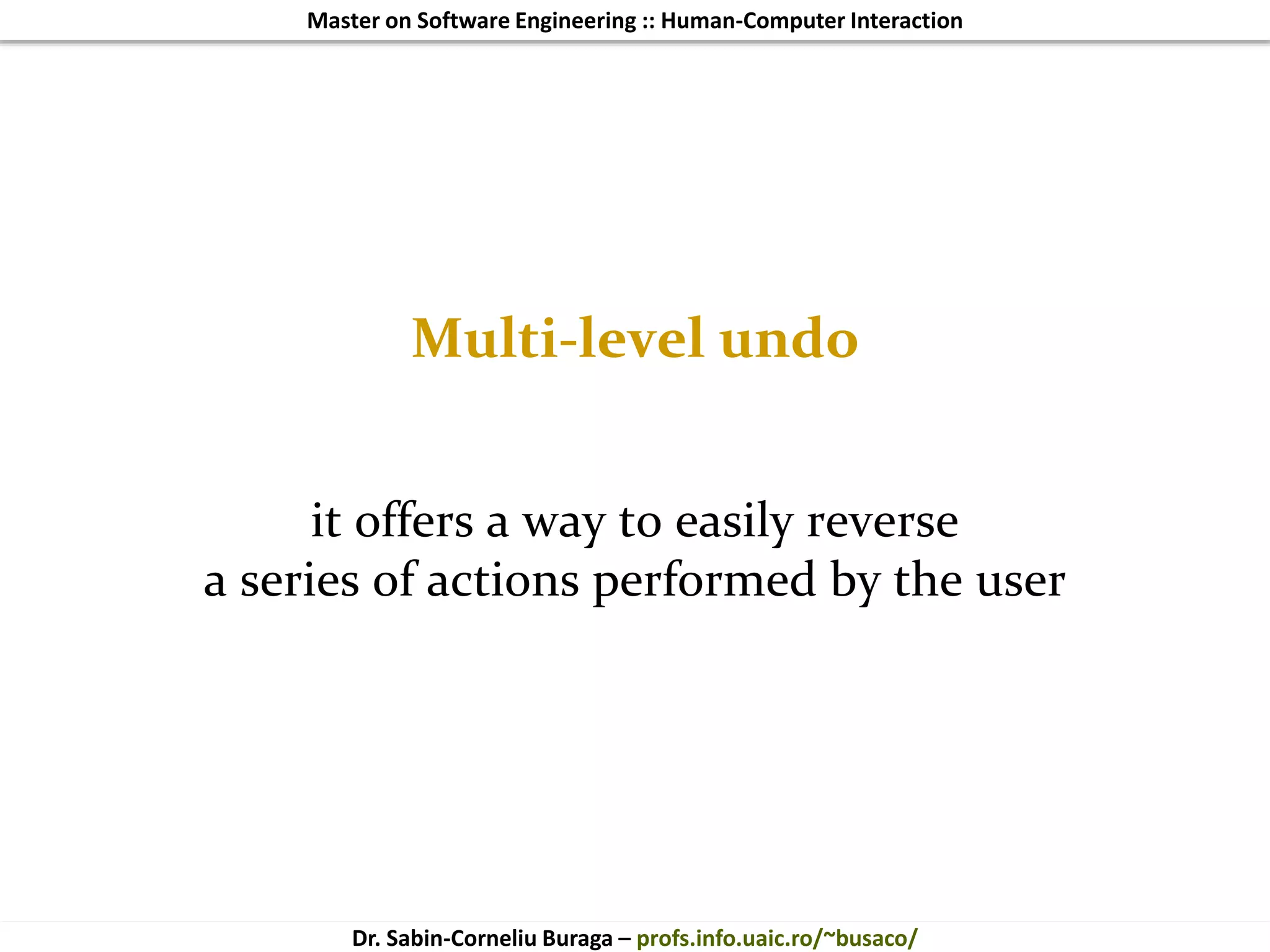 Master on Software Engineering :: Human-Computer Interaction
Dr. Sabin-Corneliu Buraga – profs.info.uaic.ro/~busaco/
Multi-level undo
it offers a way to easily reverse
a series of actions performed by the user
 