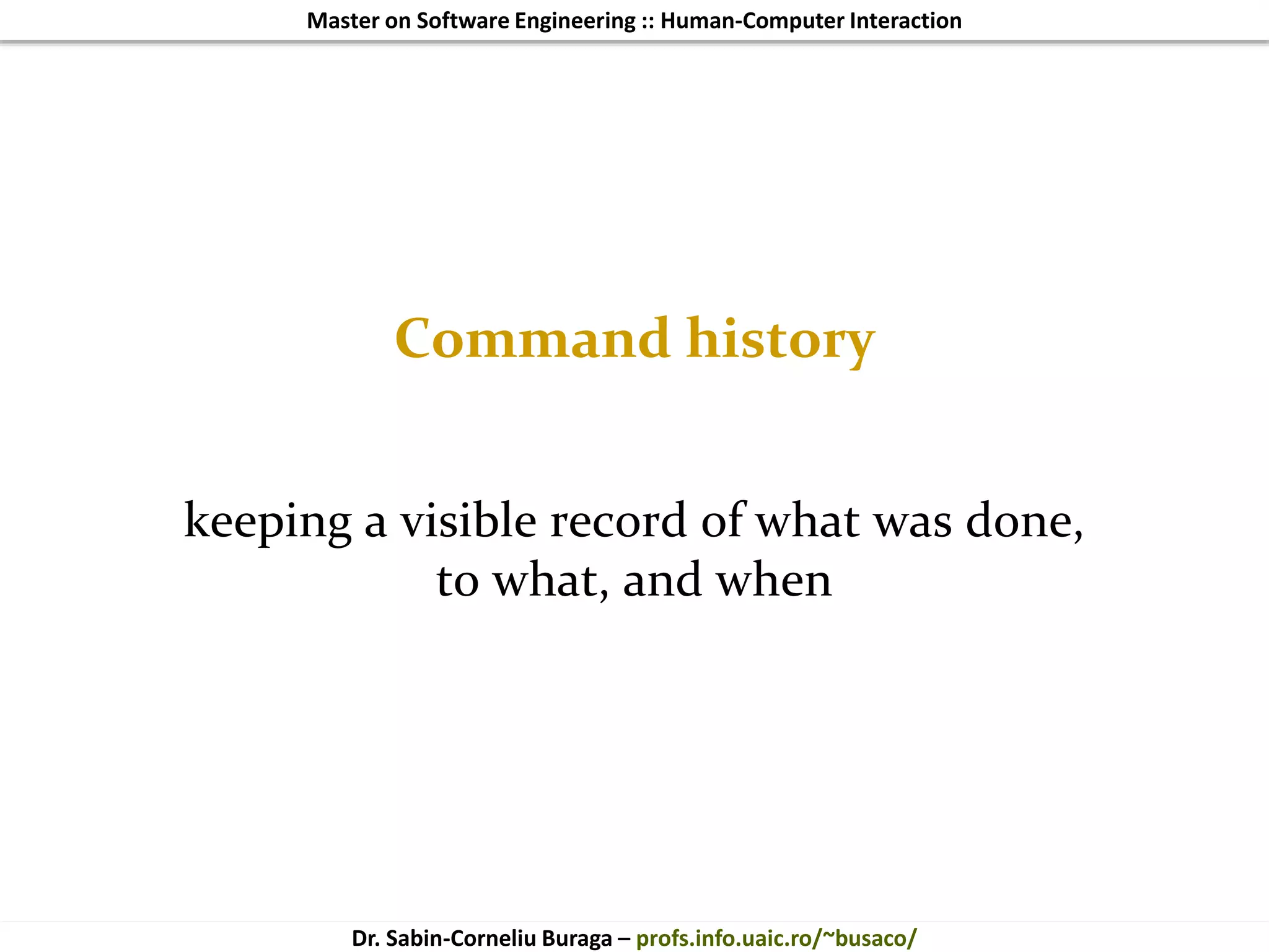 Master on Software Engineering :: Human-Computer Interaction
Dr. Sabin-Corneliu Buraga – profs.info.uaic.ro/~busaco/
Command history
keeping a visible record of what was done,
to what, and when
 