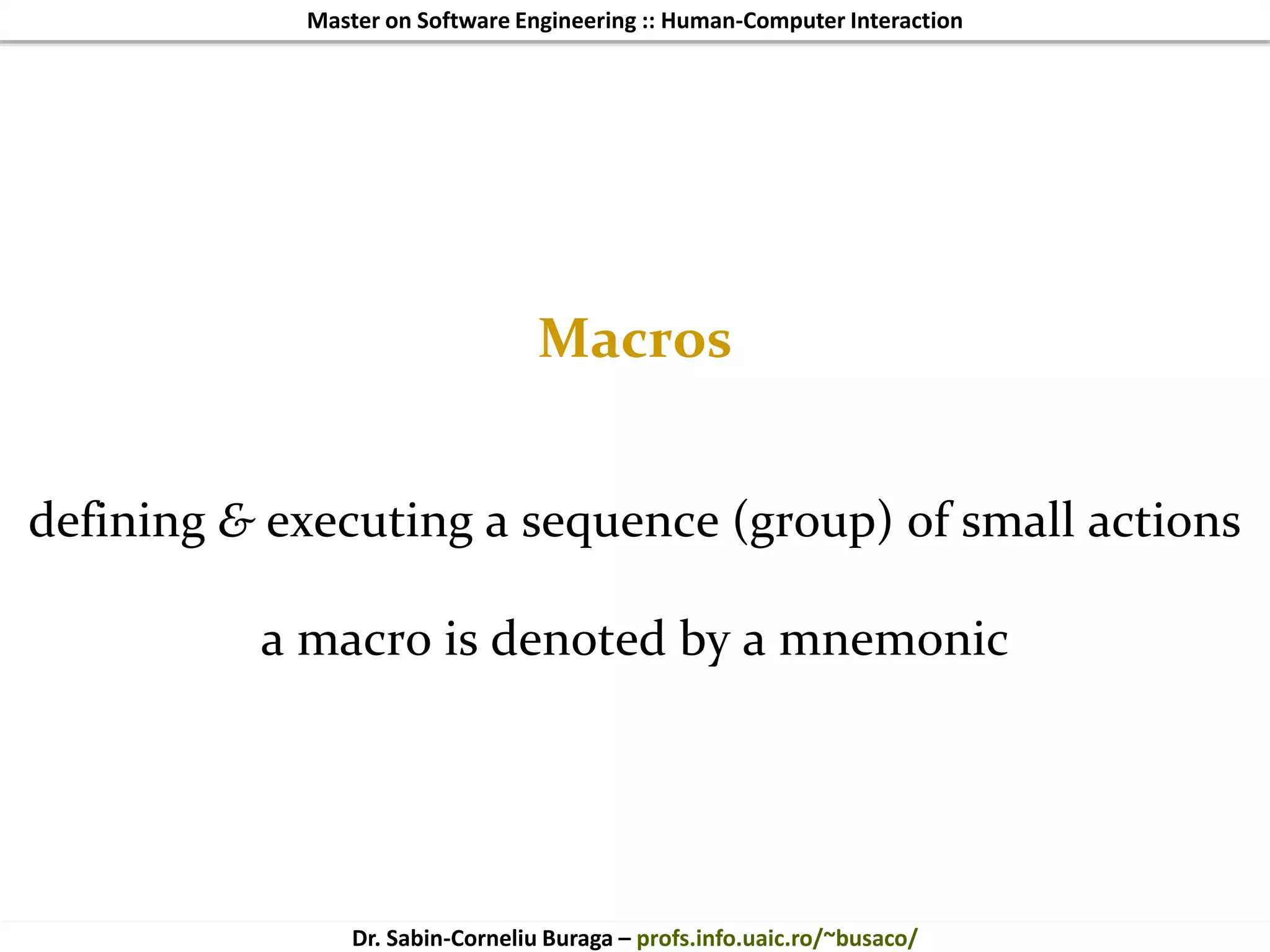 Master on Software Engineering :: Human-Computer Interaction
Dr. Sabin-Corneliu Buraga – profs.info.uaic.ro/~busaco/
Macros
defining & executing a sequence (group) of small actions
a macro is denoted by a mnemonic
 