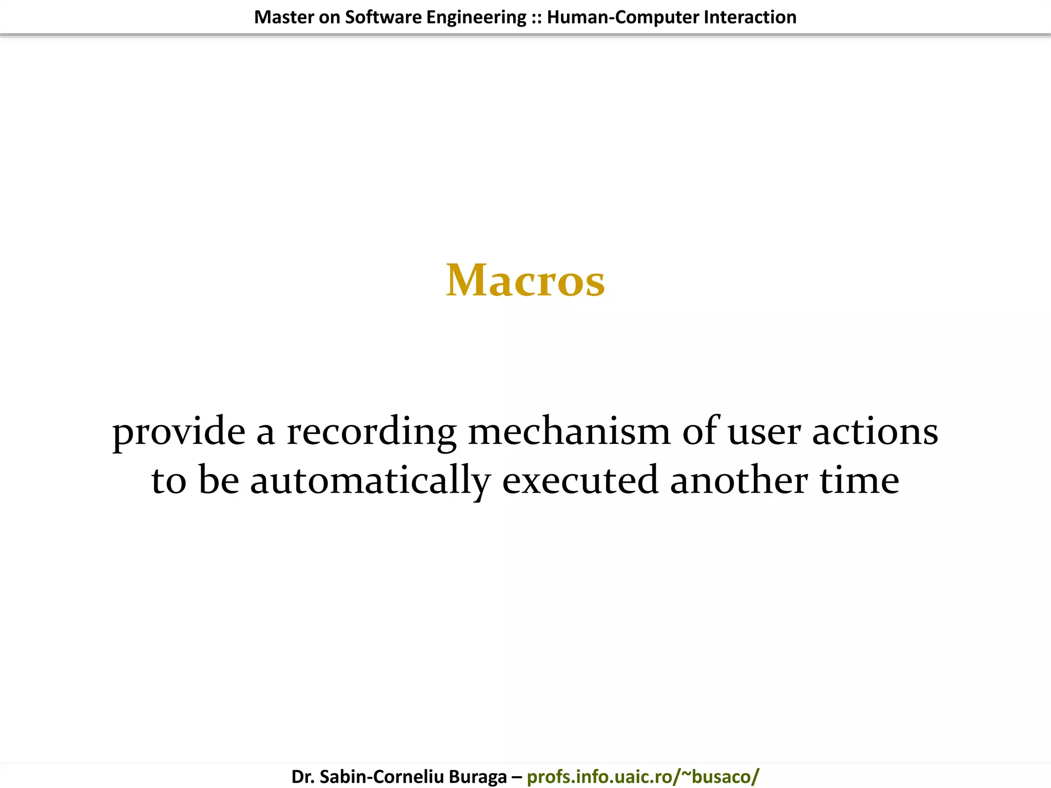 Master on Software Engineering :: Human-Computer Interaction
Dr. Sabin-Corneliu Buraga – profs.info.uaic.ro/~busaco/
Macros
provide a recording mechanism of user actions
to be automatically executed another time
 