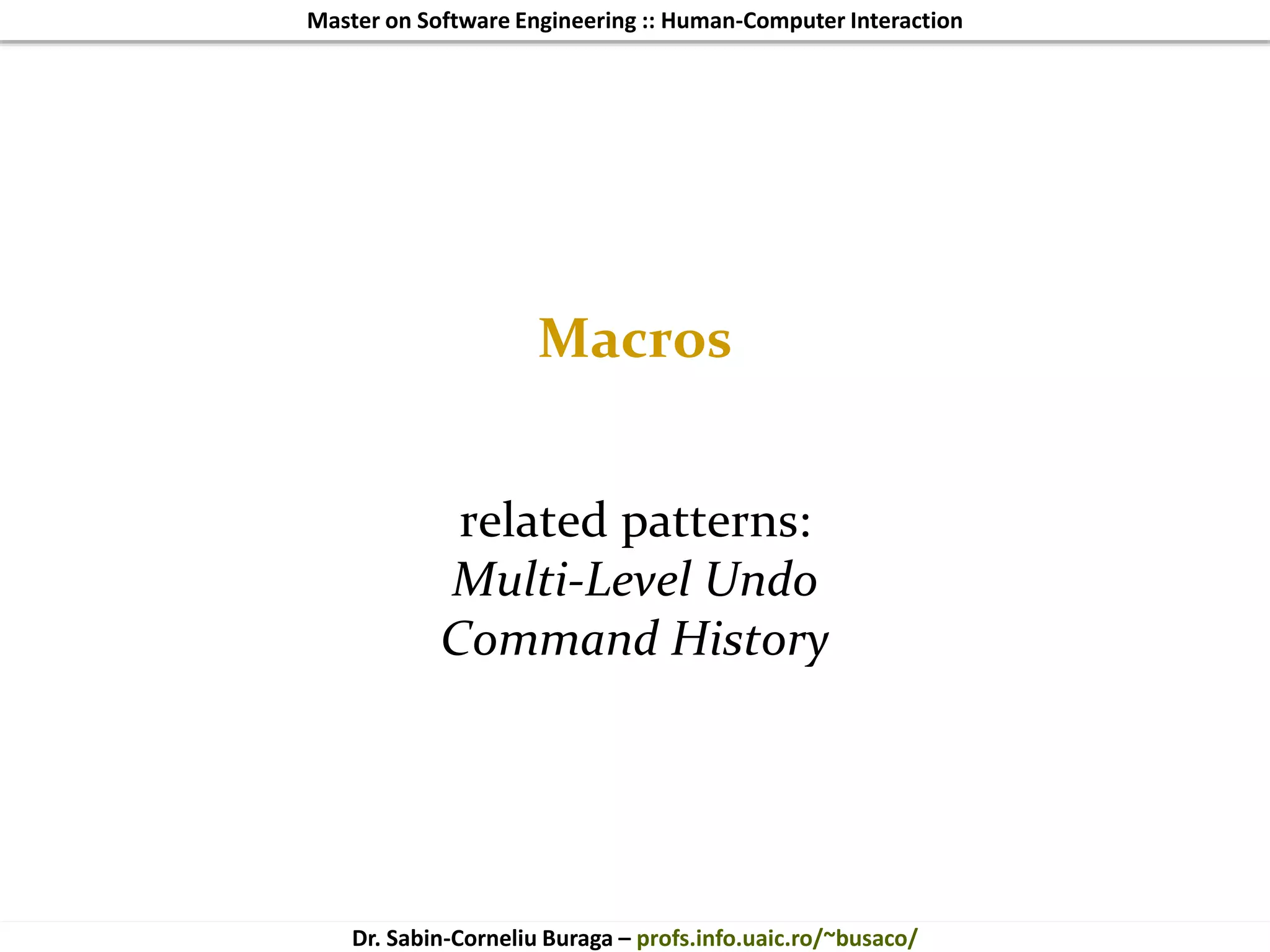 Master on Software Engineering :: Human-Computer Interaction
Dr. Sabin-Corneliu Buraga – profs.info.uaic.ro/~busaco/
Macros
related patterns:
Multi-Level Undo
Command History
 