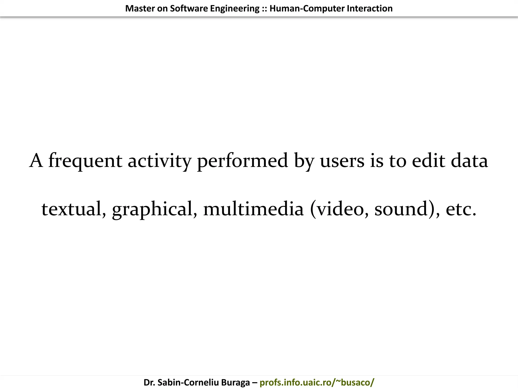 Master on Software Engineering :: Human-Computer Interaction
Dr. Sabin-Corneliu Buraga – profs.info.uaic.ro/~busaco/
A frequent activity performed by users is to edit data
textual, graphical, multimedia (video, sound), etc.
 