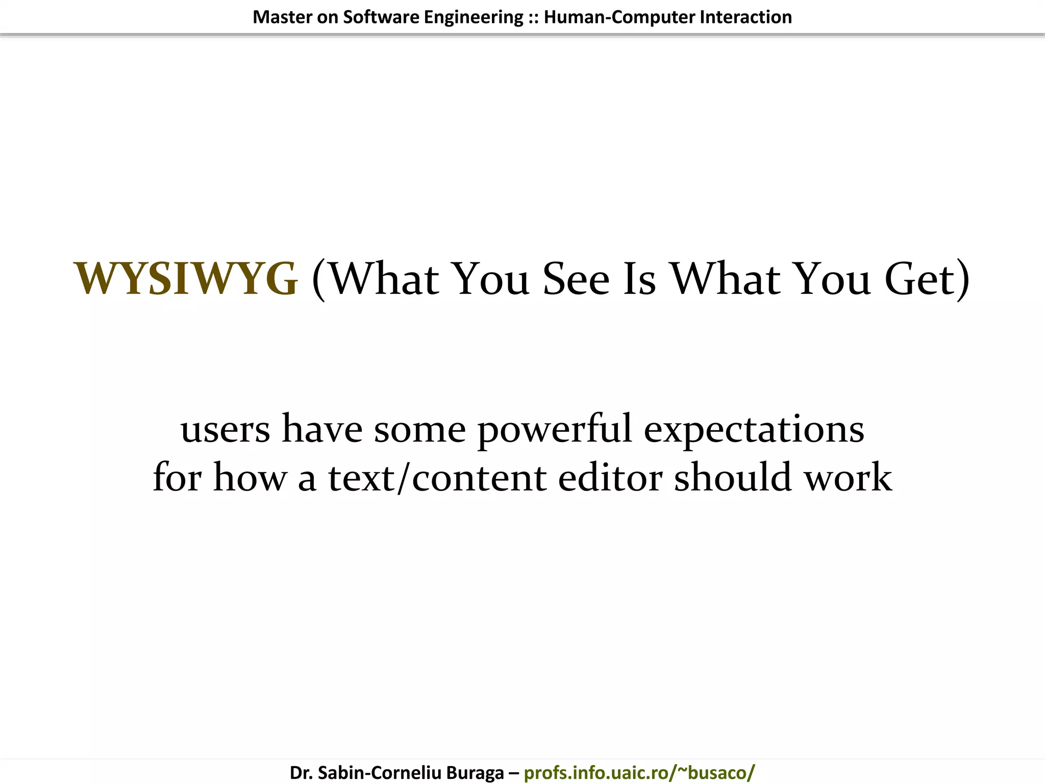 Master on Software Engineering :: Human-Computer Interaction
Dr. Sabin-Corneliu Buraga – profs.info.uaic.ro/~busaco/
WYSIWYG (What You See Is What You Get)
users have some powerful expectations
for how a text/content editor should work
 
