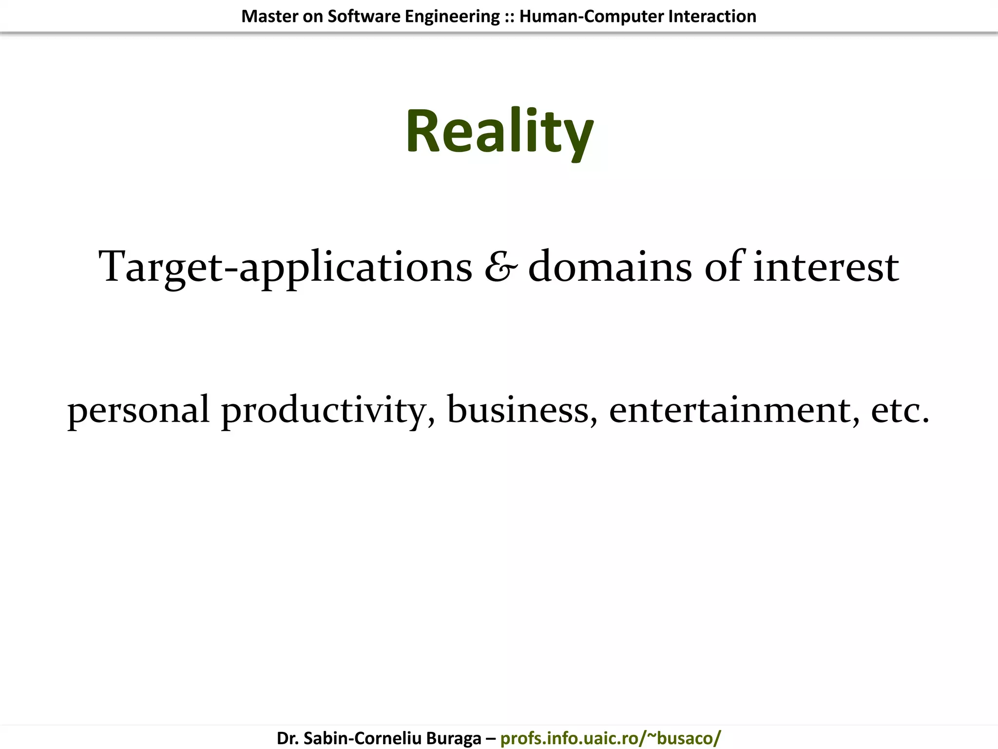 Master on Software Engineering :: Human-Computer Interaction
Dr. Sabin-Corneliu Buraga – profs.info.uaic.ro/~busaco/
Reality
Target-applications & domains of interest
personal productivity, business, entertainment, etc.
 