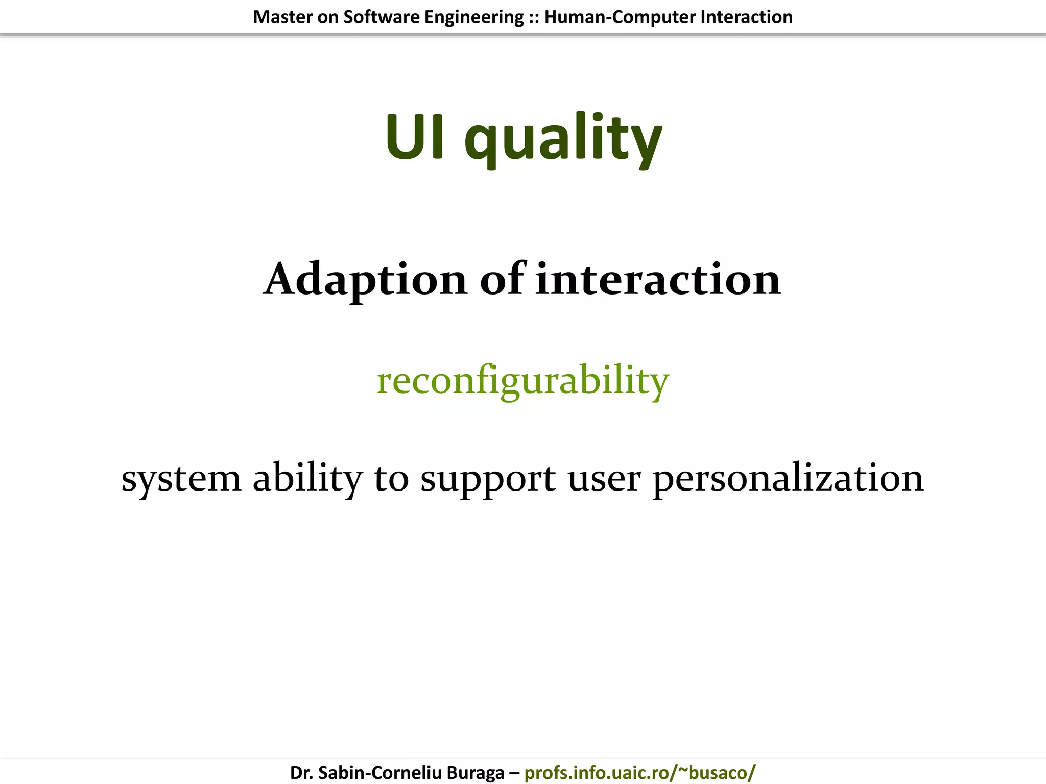 Master on Software Engineering :: Human-Computer Interaction
Dr. Sabin-Corneliu Buraga – profs.info.uaic.ro/~busaco/
UI quality
Adaption of interaction
reconfigurability
system ability to support user personalization
 
