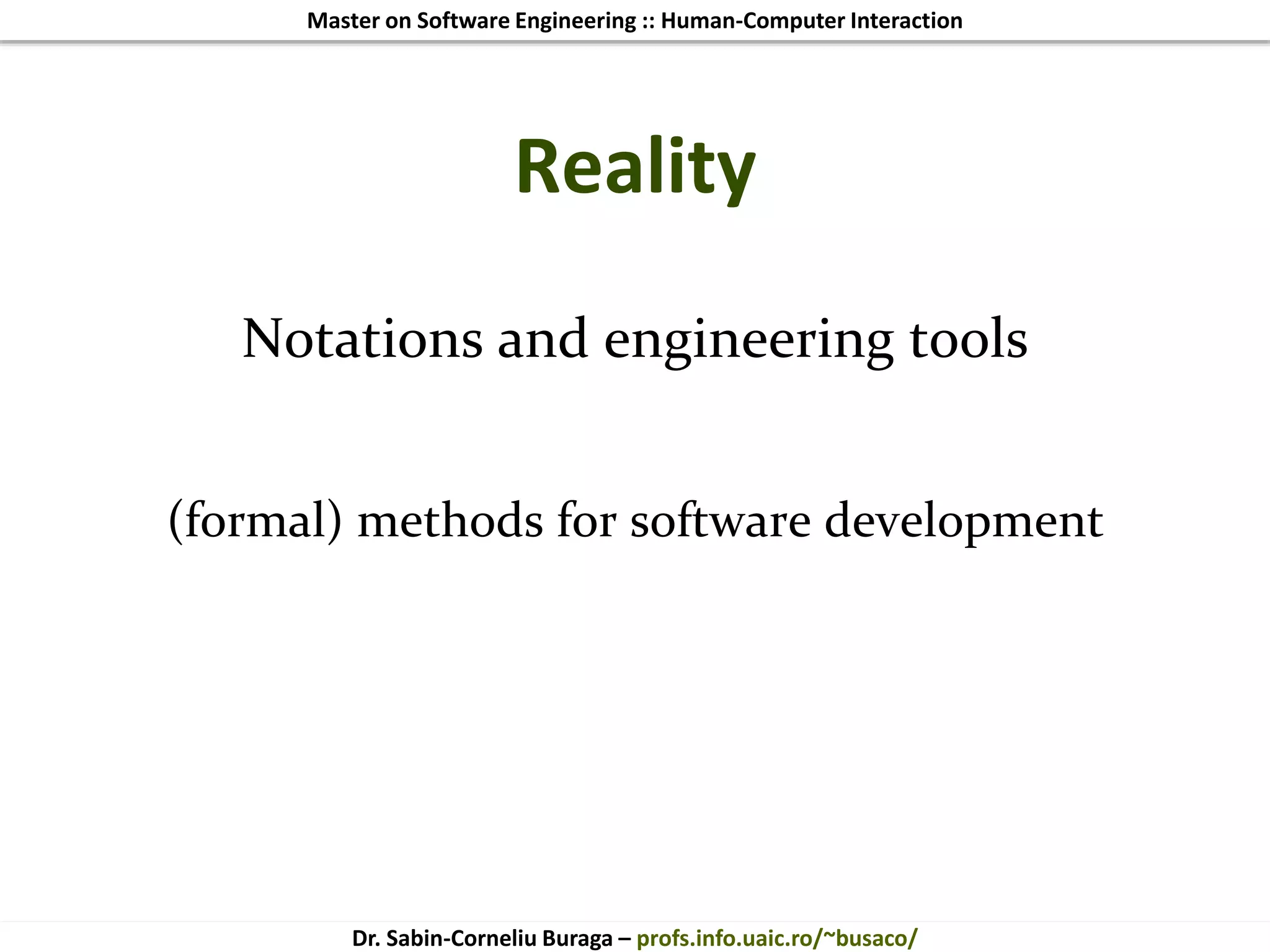 Master on Software Engineering :: Human-Computer Interaction
Dr. Sabin-Corneliu Buraga – profs.info.uaic.ro/~busaco/
Reality
Notations and engineering tools
(formal) methods for software development
 