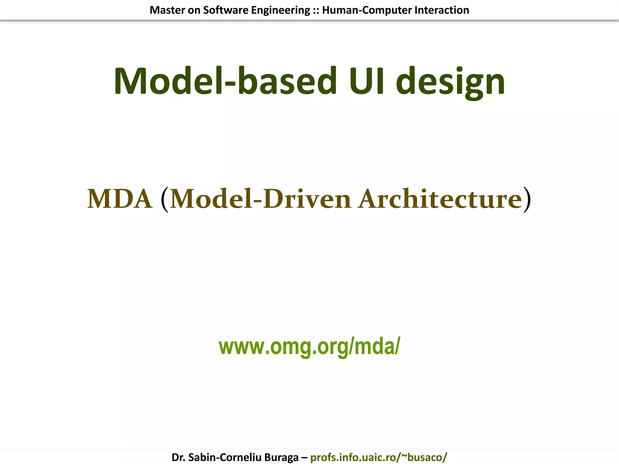 Master on Software Engineering :: Human-Computer Interaction
Dr. Sabin-Corneliu Buraga – profs.info.uaic.ro/~busaco/
Model-based UI design
MDA (Model-Driven Architecture)
www.omg.org/mda/
 