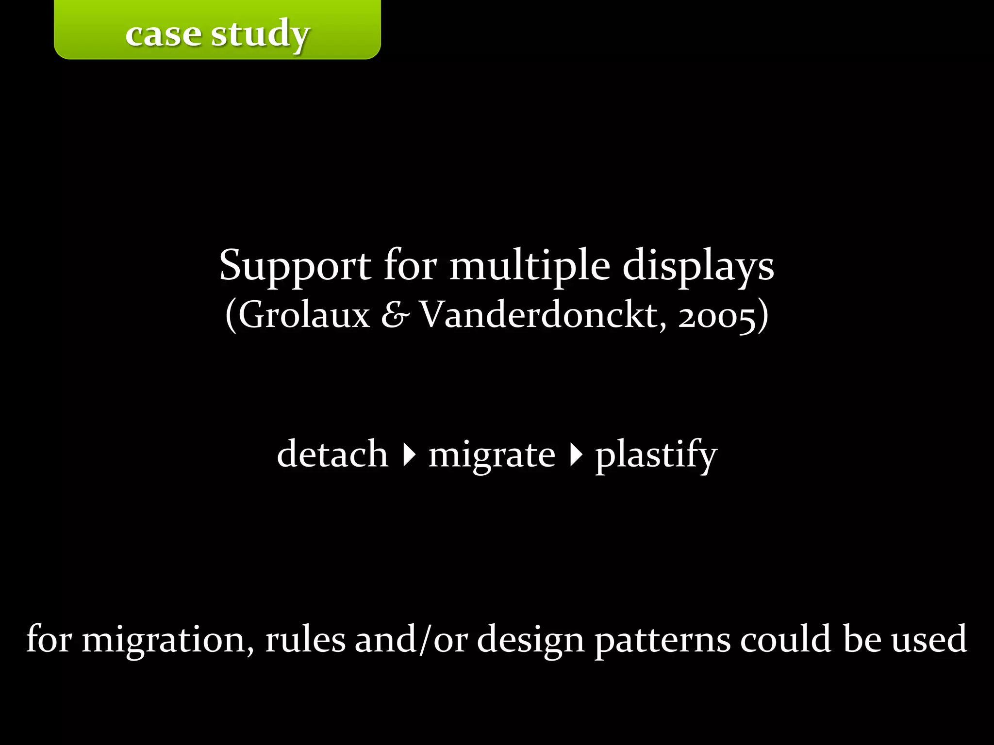 Master on Software Engineering :: Human-Computer Interaction
Dr. Sabin-Corneliu Buraga – profs.info.uaic.ro/~busaco/
Support for multiple displays
(Grolaux & Vanderdonckt, 2005)
detachmigrateplastify
for migration, rules and/or design patterns could be used
case study
 
