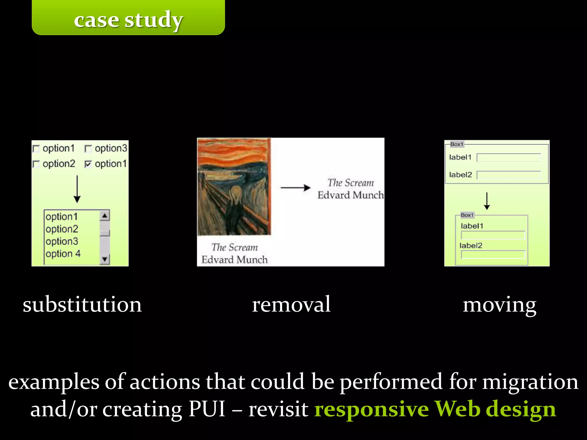 Master on Software Engineering :: Human-Computer Interaction
Dr. Sabin-Corneliu Buraga – profs.info.uaic.ro/~busaco/
case study
substitution removal moving
examples of actions that could be performed for migration
and/or creating PUI – revisit responsive Web design
 