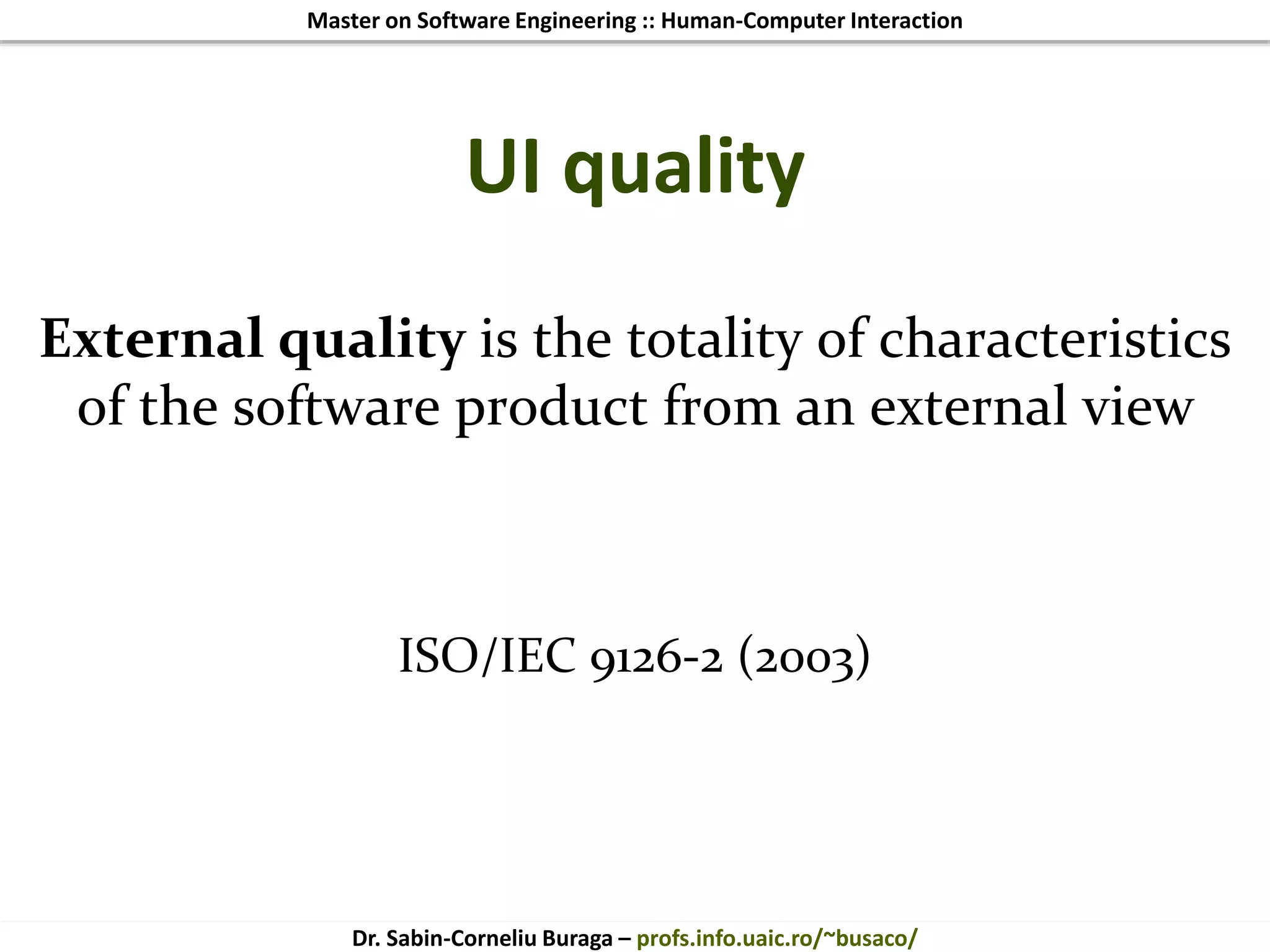 Master on Software Engineering :: Human-Computer Interaction
Dr. Sabin-Corneliu Buraga – profs.info.uaic.ro/~busaco/
UI quality
External quality is the totality of characteristics
of the software product from an external view
ISO/IEC 9126-2 (2003)
 