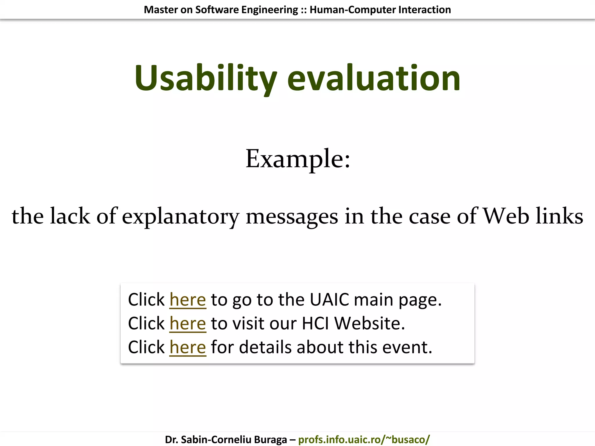 Master on Software Engineering :: Human-Computer Interaction
Dr. Sabin-Corneliu Buraga – profs.info.uaic.ro/~busaco/
Example:
the lack of explanatory messages in the case of Web links
Usability evaluation
Click here to go to the UAIC main page.
Click here to visit our HCI Website.
Click here for details about this event.
 