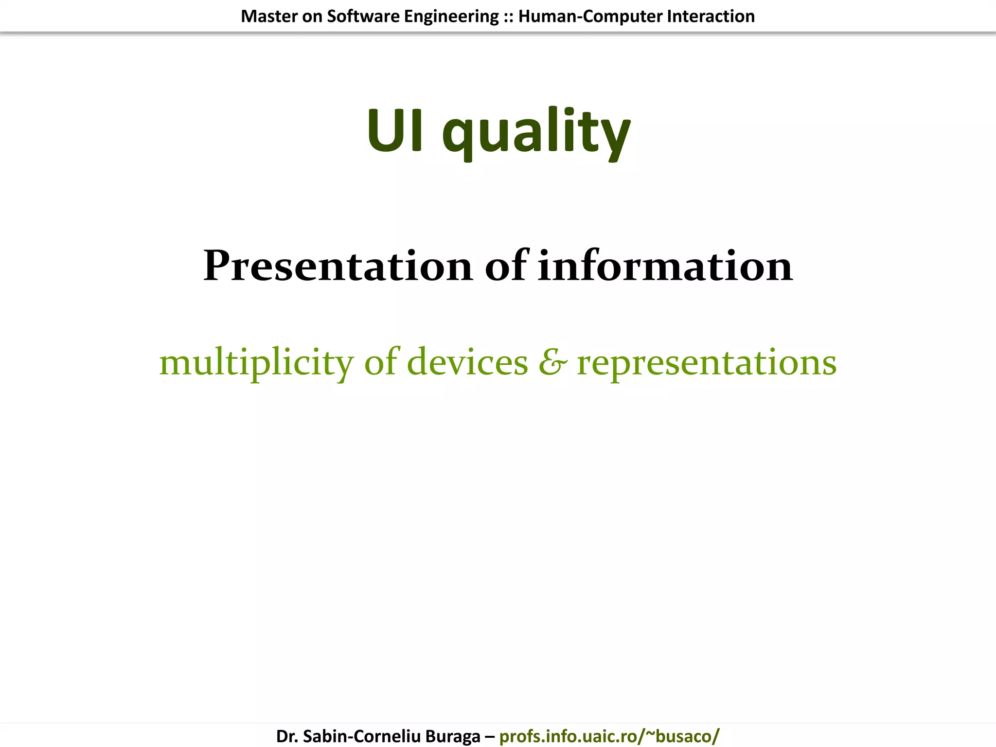 Master on Software Engineering :: Human-Computer Interaction
Dr. Sabin-Corneliu Buraga – profs.info.uaic.ro/~busaco/
UI quality
Presentation of information
multiplicity of devices & representations
 