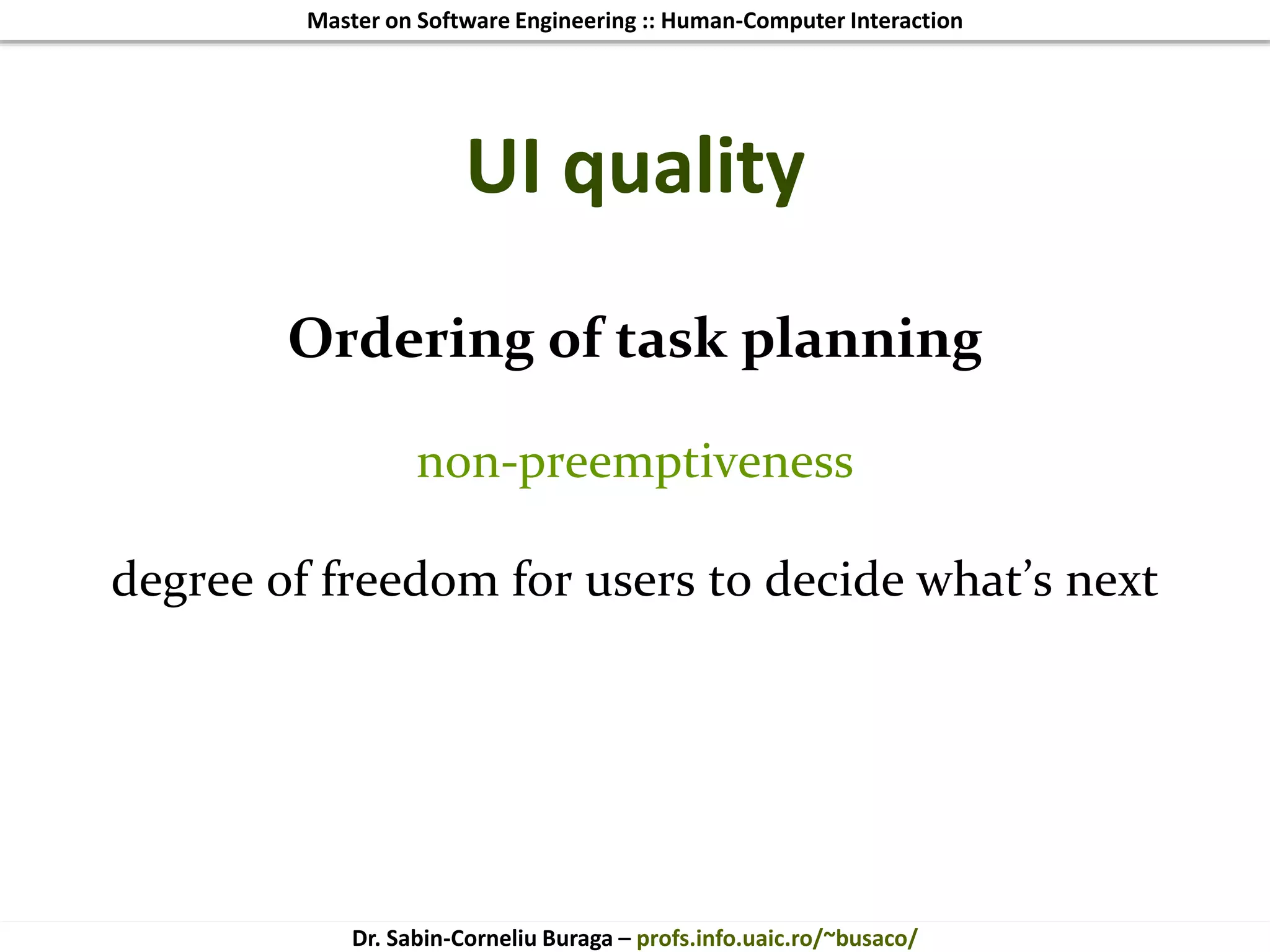 Master on Software Engineering :: Human-Computer Interaction
Dr. Sabin-Corneliu Buraga – profs.info.uaic.ro/~busaco/
UI quality
Ordering of task planning
non-preemptiveness
degree of freedom for users to decide what’s next
 