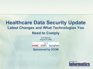Healthcare Data Security Update
Latest Changes and What Technologies You
             Need to Comply
                  Live Webinar
                 August 25, 2009




             Sponsored by 3COM
 