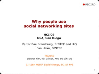 Why people use  social networking sites   HCI’09  USA, San Diego   Petter Bae Brandtzæg, SINTEF and UiO Jan Heim, SINTEF RECORD (Telenor, NRK, VIF, Opinion, AHO and SINTEF) CITIZEN MEDIA Social change, EC IST FP6 