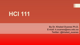 HCI 111
By Dr. Khaled Ouanes Ph.D.
E-mail: k.ouanes@seu.edu.sa
Twitter: @khaled_ouanes

 