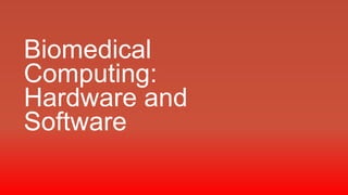 Biomedical
Computing:
Hardware and
Software

 