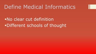 Define Medical Informatics
No clear cut definition
Different schools of thought

 