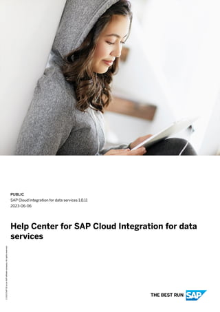 PUBLIC
SAP Cloud Integration for data services 1.0.11
2023-06-06
Help Center for SAP Cloud Integration for data
services
©
2023
SAP
SE
or
an
SAP
affiliate
company.
All
rights
reserved.
THE BEST RUN
 