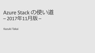 Azure Stack の使い道
– 2017年11月版 –
Kazuki Takai
 