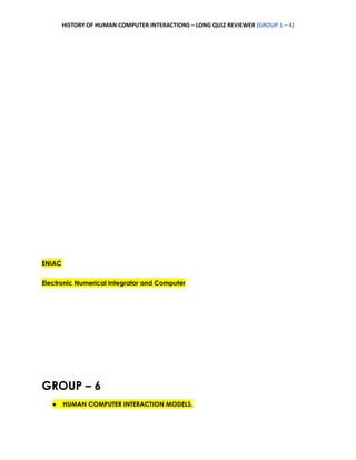 HISTORY OF HUMAN COMPUTER INTERACTIONS – LONG QUIZ REVIEWER (GROUP 1 – 4)
ENIAC
Electronic Numerical Integrator and Computer
GROUP – 6
● HUMAN COMPUTER INTERACTION MODELS.
 