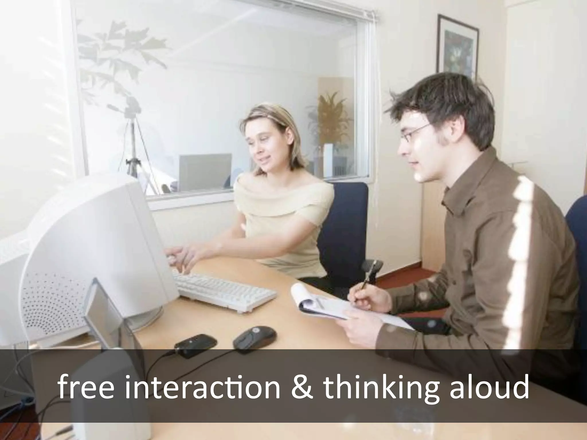 free interac@on & thinking aloud
 