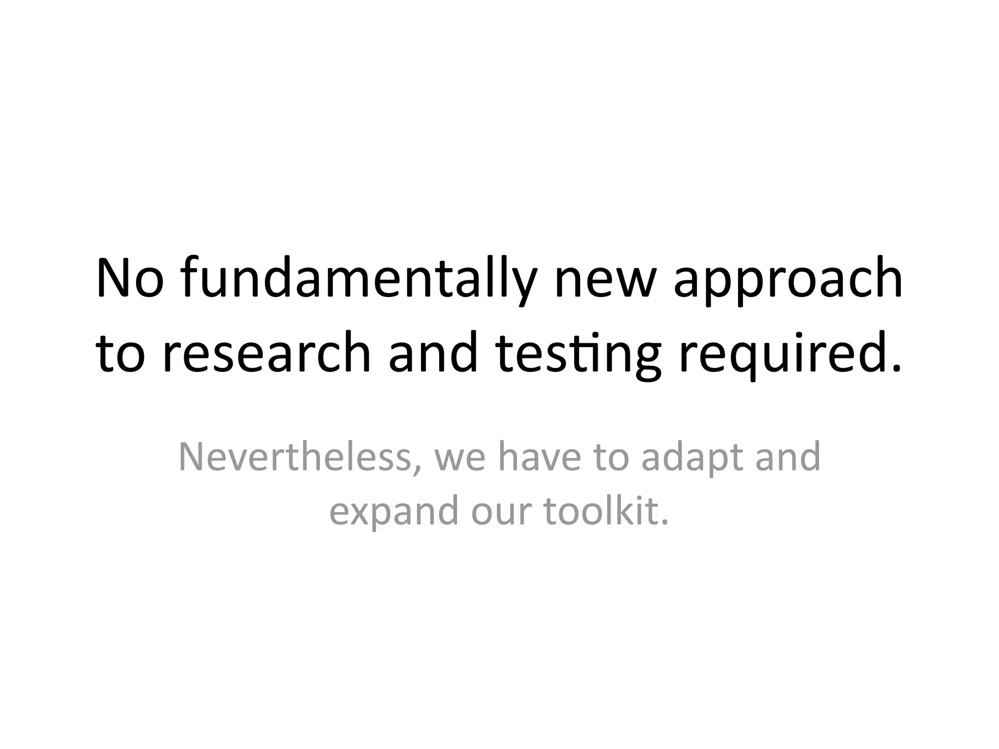 No fundamentally new approach 
to research and tes@ng required.
   Nevertheless, we have to adapt and 
          expand our toolkit.
 