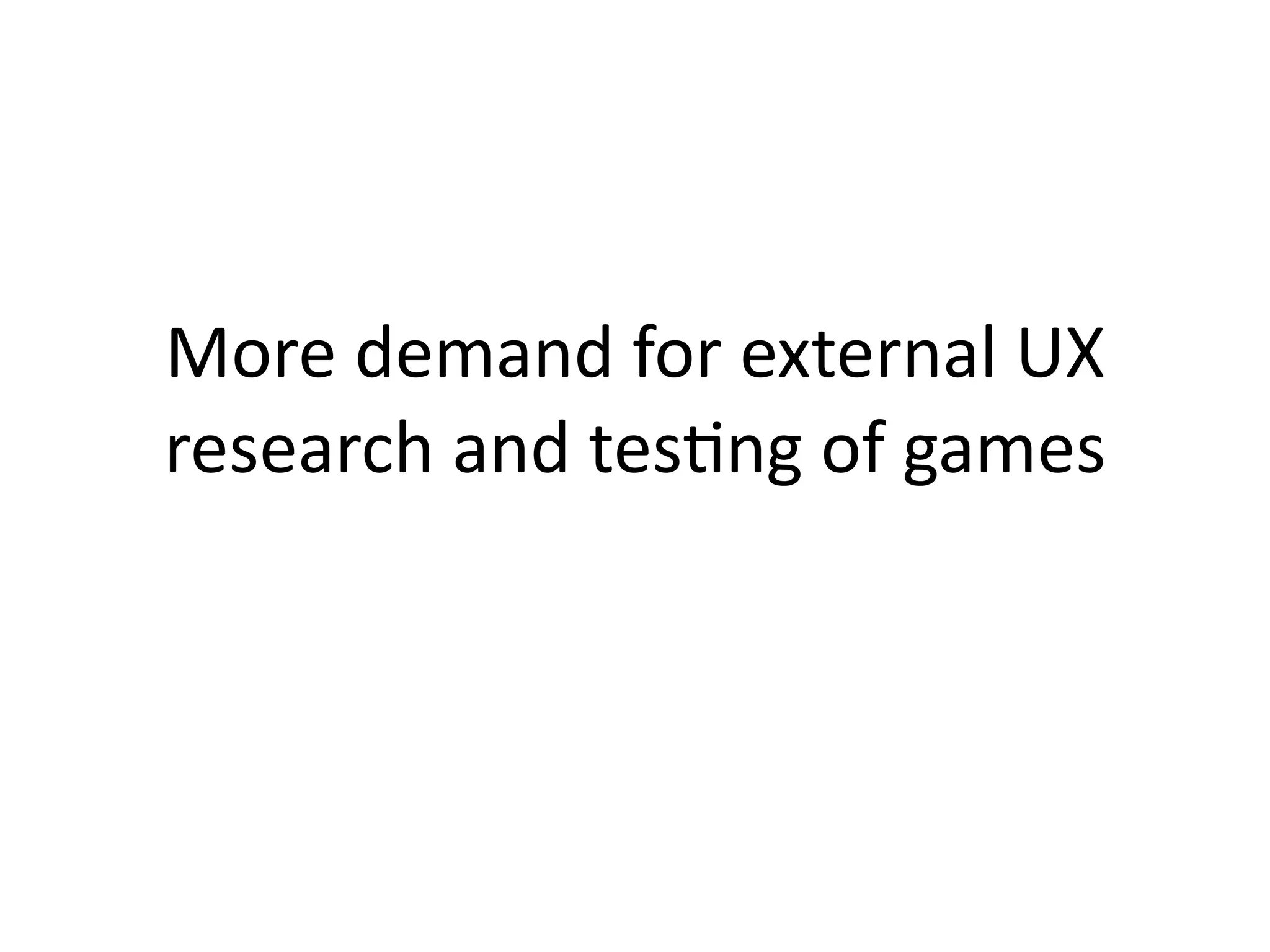 More demand for external UX 
research and tes@ng of games
 