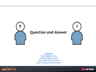 ?                                      !
    Question and Answer




                  Contact
             chgkim@lgcns.com
           dmotions@gmail.com
         http://twitter.com/dmotions
       http://facebook.com/dmotions
 