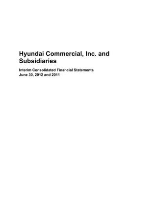 Hyundai Commercial, Inc. and
Subsidiaries
Interim Consolidated Financial Statements
June 30, 2012 and 2011
 
