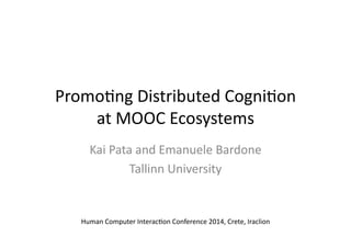 Promo%ng	
  Distributed	
  Cogni%on	
  
at	
  MOOC	
  Ecosystems	
  
Kai	
  Pata	
  and	
  Emanuele	
  Bardone	
  
Tallinn	
  University	
  
Human	
  Computer	
  Interac%on	
  Conference	
  2014,	
  Crete,	
  Iraclion	
  
 