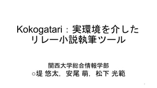 Kokogatari：実環境を介した
リレー小説執筆ツール
関西大学総合情報学部
○堤 悠太，安尾 萌，松下 光範
1
 